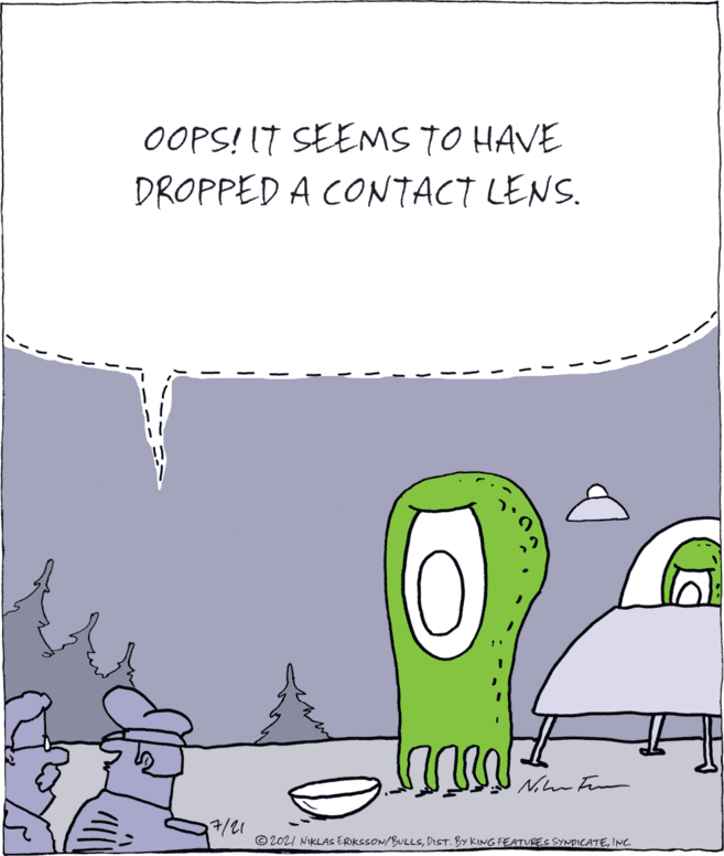 Illustration OCR: OOPS! IT SEEMS TO HAVE DROPPED A CONTACT LENS. 7/21 © 202I NIKLAS ERIKSSON/BULLSINC. OOPS! IT SEEMS TO HAVE DROPPED A CONTACT LENS. 7/21 © 202I NIKLAS ERIKSSON/BULLSDIST. BY KING FEATURES SYNDICATE