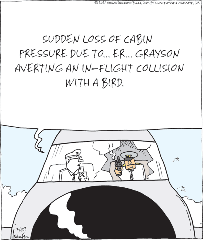 Art OCR: © 202I NIKLAS ERIKSSON/BULLSINC SUDDEN LOSS OF CABIN PRESSURE DUE TO.. ER.. GRAYSON AVERTING AN IN-FLIGHT COLLISION WITH A BIRD. shinber © 202I NIKLAS ERIKSSON/BULLSDIST. BY KING FEATURES SYNDICATEINC SUDDEN LOSS OF CABIN PRESSURE DUE TO.. ER.. GRAYSON AVERTING AN IN-FLIGHT COLLISION WITH A BIRD. shinber