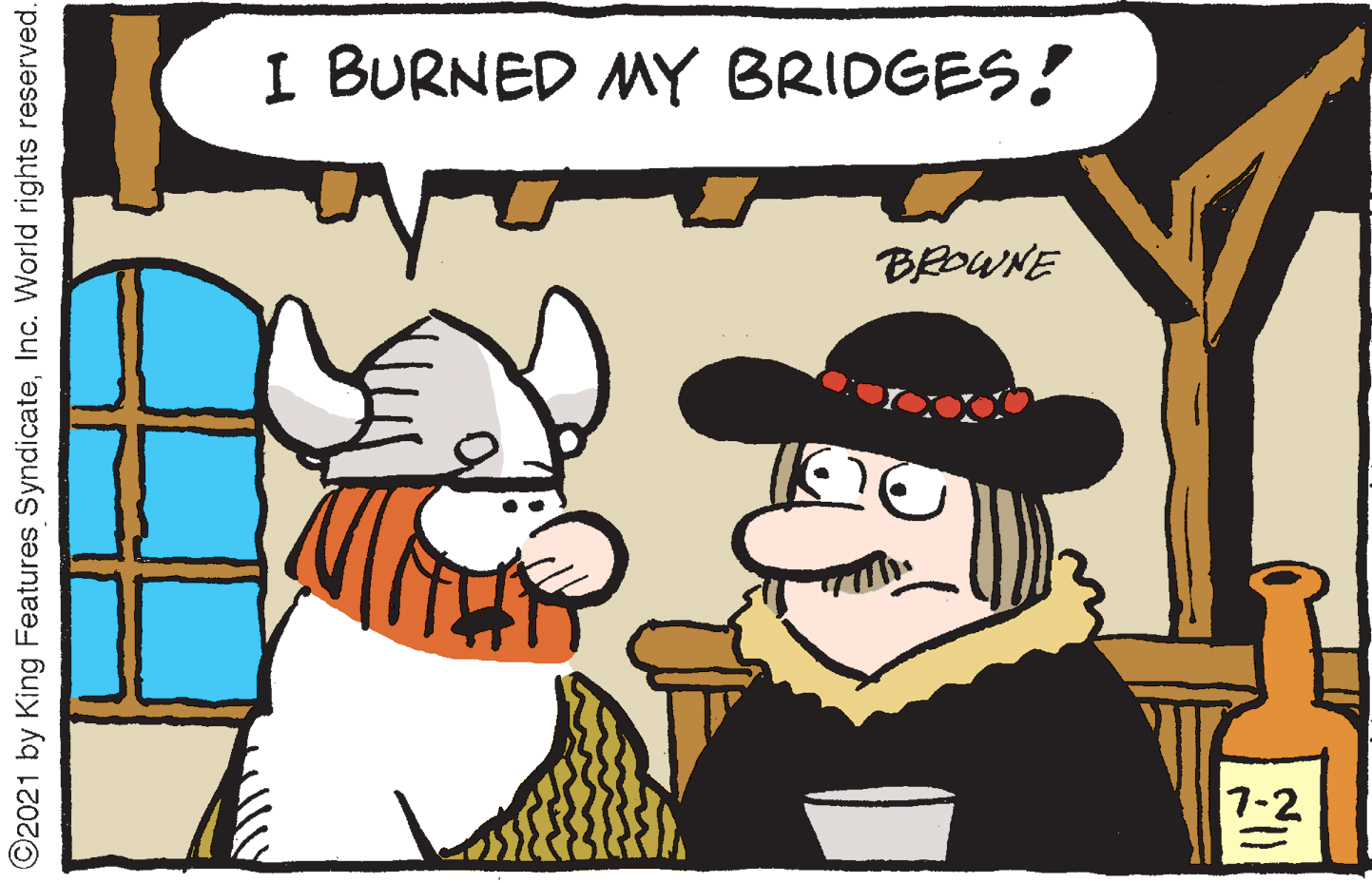 Humour OCR: I BURNED MY BRIDGES! BROWNE 7-2 O2021 by King Features SyndicateInc. World rights reserved. I BURNED MY BRIDGES! BROWNE 7-2 O2021 by King Features SyndicateInc. World rights reserved.