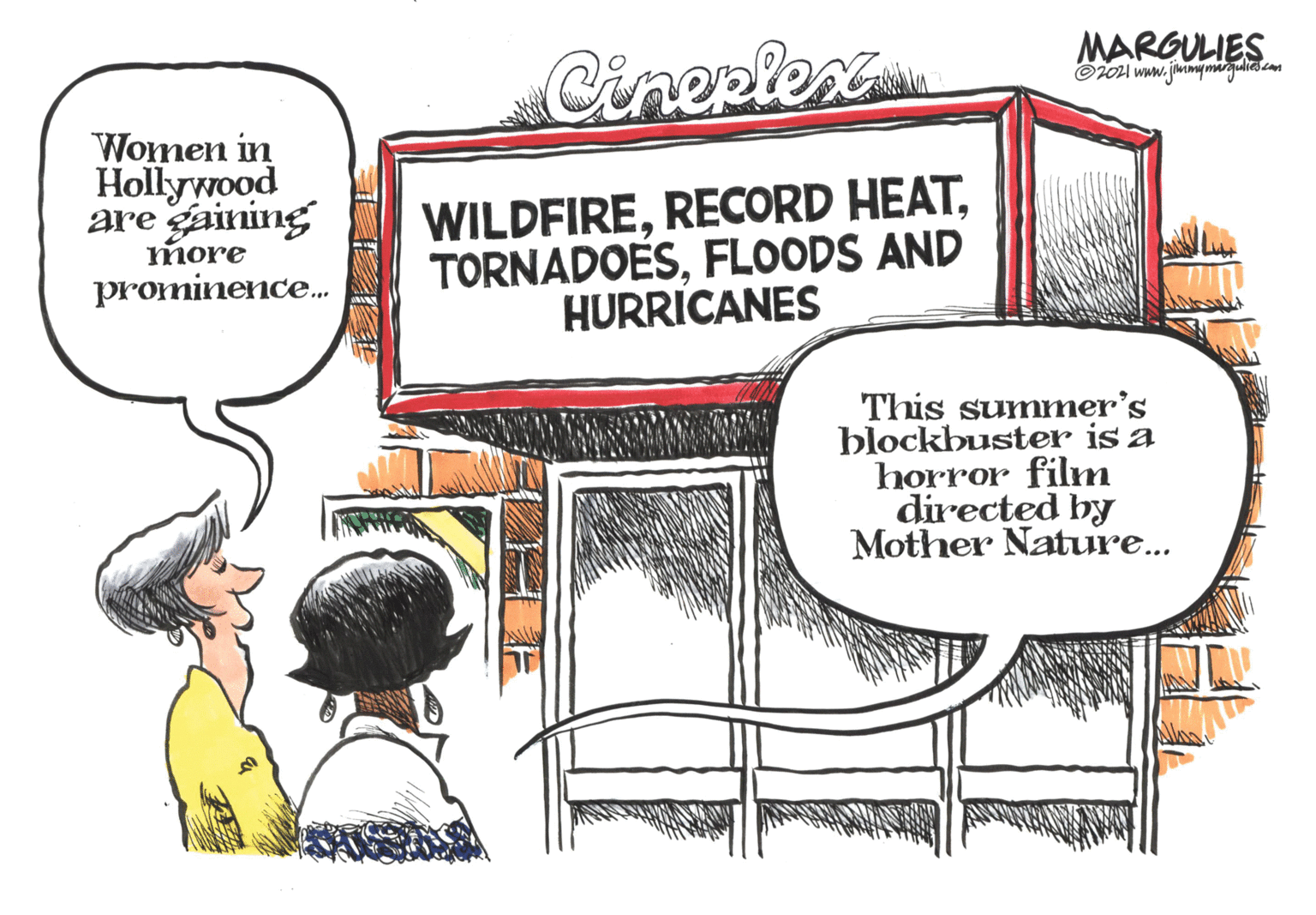 Rectangle OCR: MARGULIES Cineplex ©i04 www. jimmymaguliscm Women in Hollywood WILDFIREFLOODS AND HURRICANES are gaining more prominence. This summer's blockbuster is a horror film directed by Mother Nature.. MARGULIES Cineplex ©i04 www. jimmymaguliscm Women in Hollywood WILDFIRERECORD HEATFLOODS AND HURRICANES are gaining more prominence. This summer's blockbuster is a horror film directed by Mother Nature..