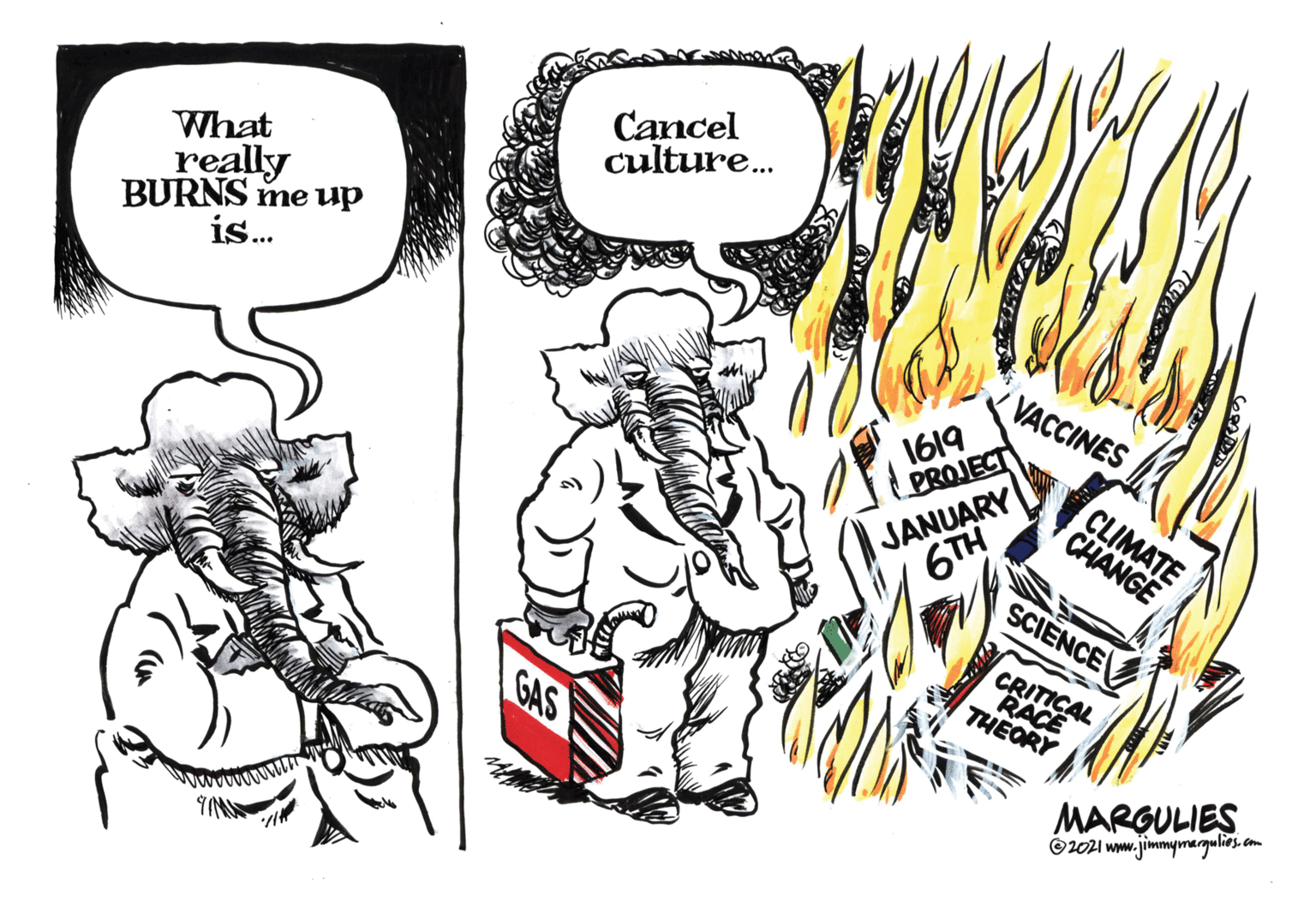 Art OCR: Cancel culture. What really BURNS me up is. VACCINES 1619 PROJECT JANUARY 6TH CLIMATE CHANGE SCIENCE CRITICAL RACE THEORY GAS MARGULIES ©2021 www.jimmymargulies.em Cancel culture. What really BURNS me up is. VACCINES 1619 PROJECT JANUARY 6TH CLIMATE CHANGE SCIENCE CRITICAL RACE THEORY GAS MARGULIES ©2021 www.jimmymargulies.em
