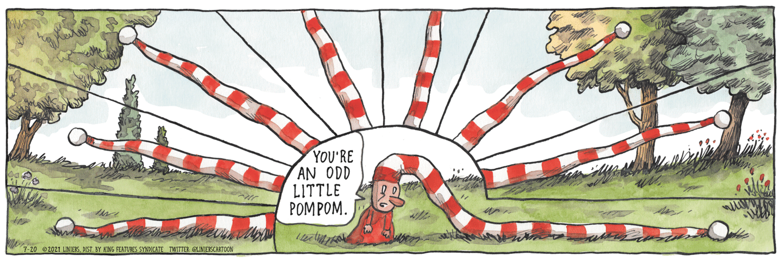 Graphics OCR: YOU'RE AN ODD LITTLE POMPOM. 7-20 2021 LINIERSNST. BY KING FEATURES SYNDICATE TWITTER CLINIERSCARTOON YOU'RE AN ODD LITTLE POMPOM. 7-20 2021 LINIERSNST. BY KING FEATURES SYNDICATE TWITTER CLINIERSCARTOON