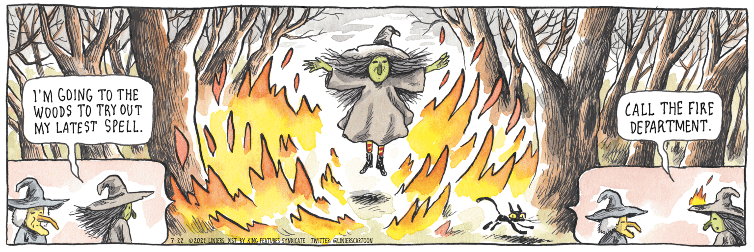 Graphics OCR: l'M GOING TO THE WOODS TO TRY OUT MY LATE ST SPELL. CALL THE FIRE DE PARTMENT. 7-22 2021 LINIERKDIST. BY KING FEATURES SYNDICATE TWITTER CLINIERSCARTOON l'M GOING TO THE WOODS TO TRY OUT MY LATE ST SPELL. CALL THE FIRE DE PARTMENT. 7-22 2021 LINIERKDIST. BY KING FEATURES SYNDICATE TWITTER CLINIERSCARTOON