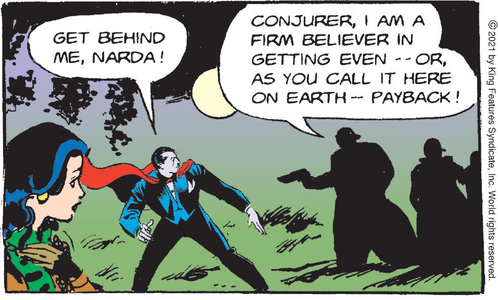 Comics OCR: CONJURERI AM A FIRM BELIEVER IN GET BEHIND MENARDA ! ORAS YOU CALL IT HERE ON EARTH-- PAYBACK ! GETTING EVEN -- © 2021 by King Features SyndicateInc. World rights reserved. CONJURERI AM A FIRM BELIEVER IN GET BEHIND MENARDA ! ORAS YOU CALL IT HERE ON EARTH-- PAYBACK ! GETTING EVEN -- © 2021 by King Features SyndicateInc. World rights reserved.