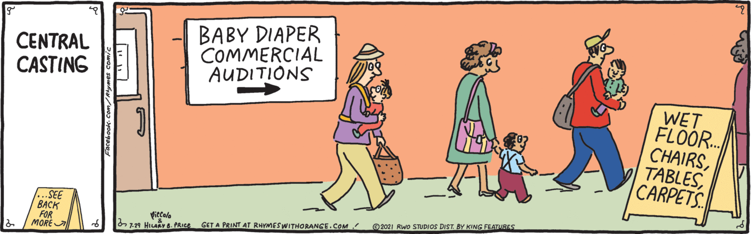 Interaction OCR: CENTRAL CASTING BABY DIAPER COMMERCIAL AUDITIONS WET FLÖÖR. CHAIRSCARPETS SEE BACK FOR MORE A piecala ©2021 Rwo STUDIOS DIST. BY KING FEATVRES b7.29 HILAAY 6. PRice GET A PRINT AT RHYMESWITHORANGE.COM Facebook. Com/Nhymes comic CENTRAL CASTING BABY DIAPER COMMERCIAL AUDITIONS WET FLÖÖR. CHAIRSCARPETS SEE BACK FOR MORE A piecala ©2021 Rwo STUDIOS DIST. BY KING FEATVRES b7.29 HILAAY 6. PRice GET A PRINT AT RHYMESWITHORANGE.COM Facebook. Com/Nhymes comic