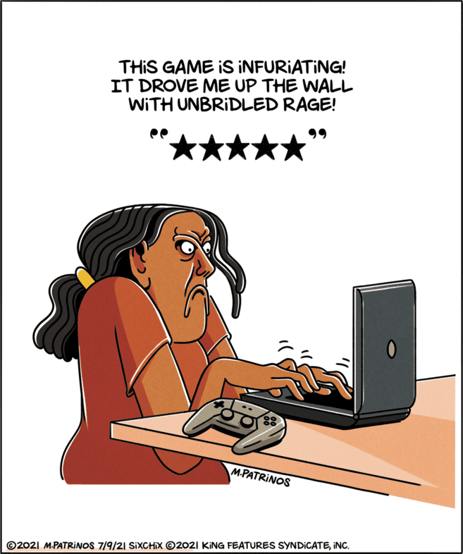 Thumb OCR: THIS GAME IS INFURIATING! IT DROVE ME UP THE WALL WITH UNBRIDLED RAGE! M.PATRINOS ©2021 M.PATRINOS 7/9/21 SIXCHIX ©2021 KING FEATURES SYNDICATEINC. THIS GAME IS INFURIATING! IT DROVE ME UP THE WALL WITH UNBRIDLED RAGE! M.PATRINOS ©2021 M.PATRINOS 7/9/21 SIXCHIX ©2021 KING FEATURES SYNDICATE