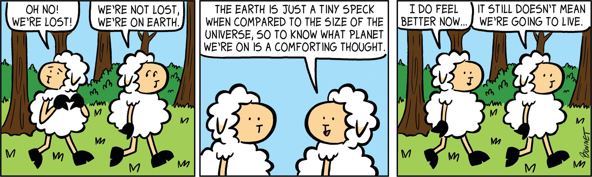 Happy OCR: OH NO! WE'RE LOST! 3 M WE'RE NOT LOSTWE'RE ON EARTH. 33 33 wum M M p M 66 m2 J M M THE EARTH IS JUST A TINY SPECK WHEN COMPARED TO THE SIZE OF THE UNIVERSESO TO KNOW WHAT PLANET WE'RE ON IS A COMFORTING THOUGHT. T I DO FEEL IT STILL DOESN'T MEAN BETTER NOW... WE'RE GOING TO LIVE. M M Barrym 33 mum M M 3 m M BONNET sM OH NO ! WE'RE LOST ! 3 M WE'RE NOT LOSTWE'RE ON EARTH . 33 33 wum M M p M 66 m2 J M M THE EARTH IS JUST A TINY SPECK WHEN COMPARED TO THE SIZE OF THE UNIVERSESO TO KNOW WHAT PLANET WE'RE ON IS A COMFORTING THOUGHT . T I DO FEEL IT STILL DOESN'T MEAN BETTER NOW ... WE'RE GOING TO LIVE . M M Barrym 33 mum M M 3 m M BONNET s
