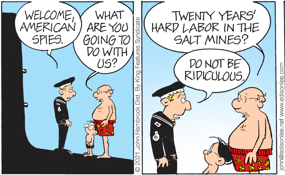 Gesture OCR: TWENTY YEARS HARD LABOR IN THE SALT MINES? WELCOMEWHAT AMERICAN ) ARE YOU GOING TO DO WITH US? SPIES. DO NOT BE RIDICULOUS. © 2021 John Hambrock Dist. By King Features Syndicate john@edisonlee.net www.edisonlee.com TWENTY YEARS HARD LABOR IN THE SALT MINES? WELCOMEWHAT AMERICAN ) ARE YOU GOING TO DO WITH US? SPIES. DO NOT BE RIDICULOUS. © 2021 John Hambrock Dist. By King Features Syndicate john@edisonlee.net www.edisonlee.com