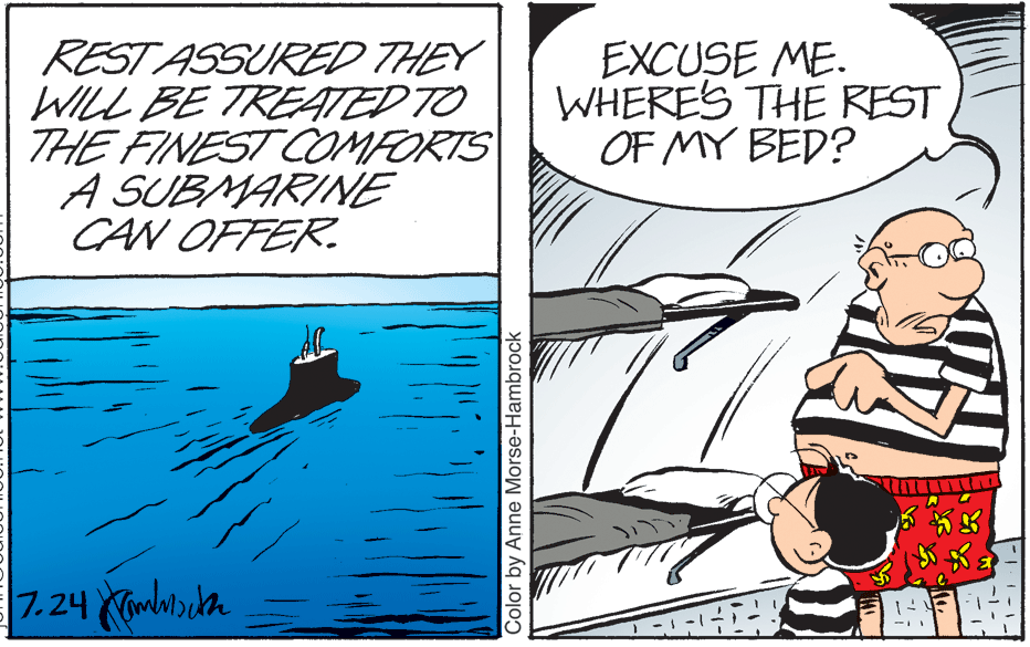 Illustration OCR: REST ASSURED THEY WILL BE TREATED TO THE FINEST COMFORTS A SUBMARINE CAN OFFER. EXCUSE ME. WHERES THE REST OF MY BED? |7. 24 Cimbcda Color by Anne Morse-Hambrock REST ASSURED THEY WILL BE TREATED TO THE FINEST COMFORTS A SUBMARINE CAN OFFER. EXCUSE ME. WHERES THE REST OF MY BED? |7. 24 Cimbcda Color by Anne Morse-Hambrock