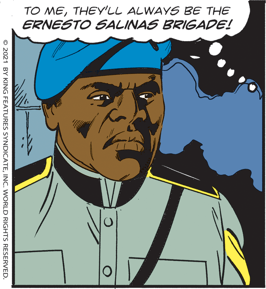 Rectangle OCR: TO METHEY'LL ALWAYS BE THE ERNESTO SALINAS BRIGADE! © 2021 BY KING FEATURES SYNDICATEINC. WORLD RIGHTS RESERVED. TO METHEY'LL ALWAYS BE THE ERNESTO SALINAS BRIGADE! © 2021 BY KING FEATURES SYNDICATEINC. WORLD RIGHTS RESERVED.