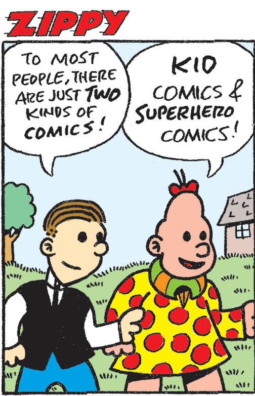 Organism OCR: ZIPPY TO MOST PEOPLETHERE ARE JUST TWO KINDS OF COMICS! KID COMICS & SUPERHERO COMICS! ZIPPY TO MOST PEOPLETHERE ARE JUST TWO KINDS OF COMICS! KID COMICS & SUPERHERO COMICS!