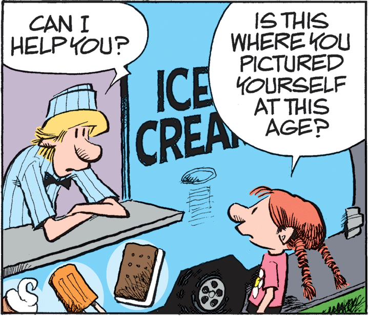 Art OCR: IS THIS WHERE YOU PICTURED YOURSELF AT THIS AGEP CAN I HELPYOU? ICE CREA IS THIS WHERE YOU PICTURED YOURSELF AT THIS AGEP CAN I HELPYOU? ICE CREA