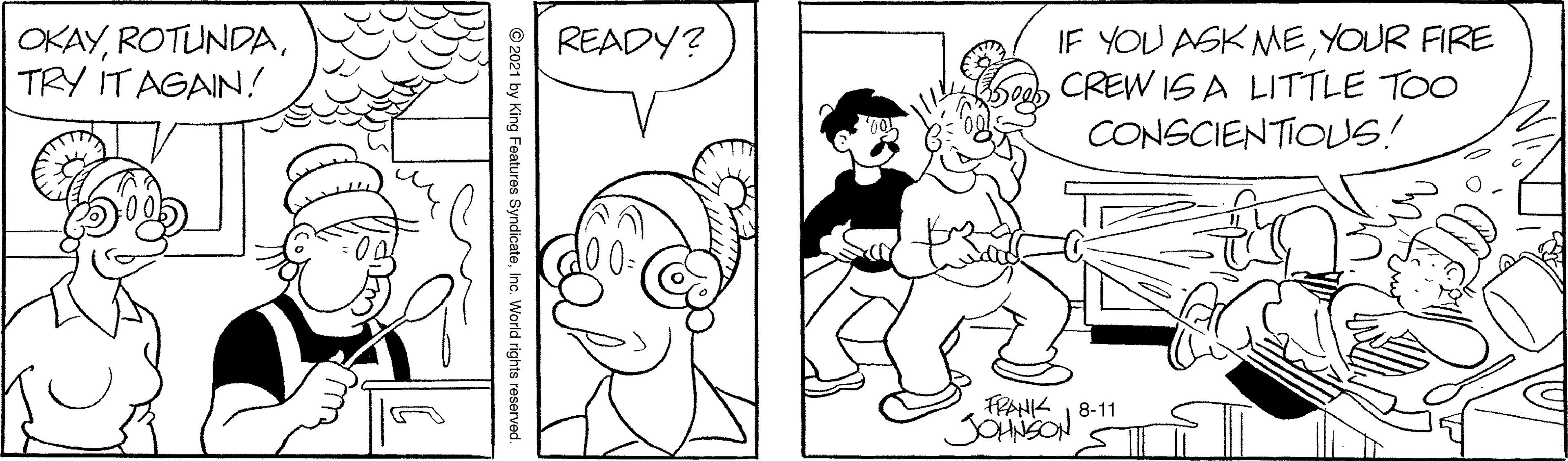 Organ OCR: OKAYTRY IT AGAIN! IF YOU ASK MEYOUR FIRE CREW IS A LITTLE TOO CONSCIENTIOUS! READY? FRANK 1 8-11 © 2021 by King Features SyndicateInc. World rights reserved. OKAYTRY IT AGAIN! IF YOU ASK MEYOUR FIRE CREW IS A LITTLE TOO CONSCIENTIOUS! READY? FRANK 1 8-11 © 2021 by King Features SyndicateInc. World rights reserved.