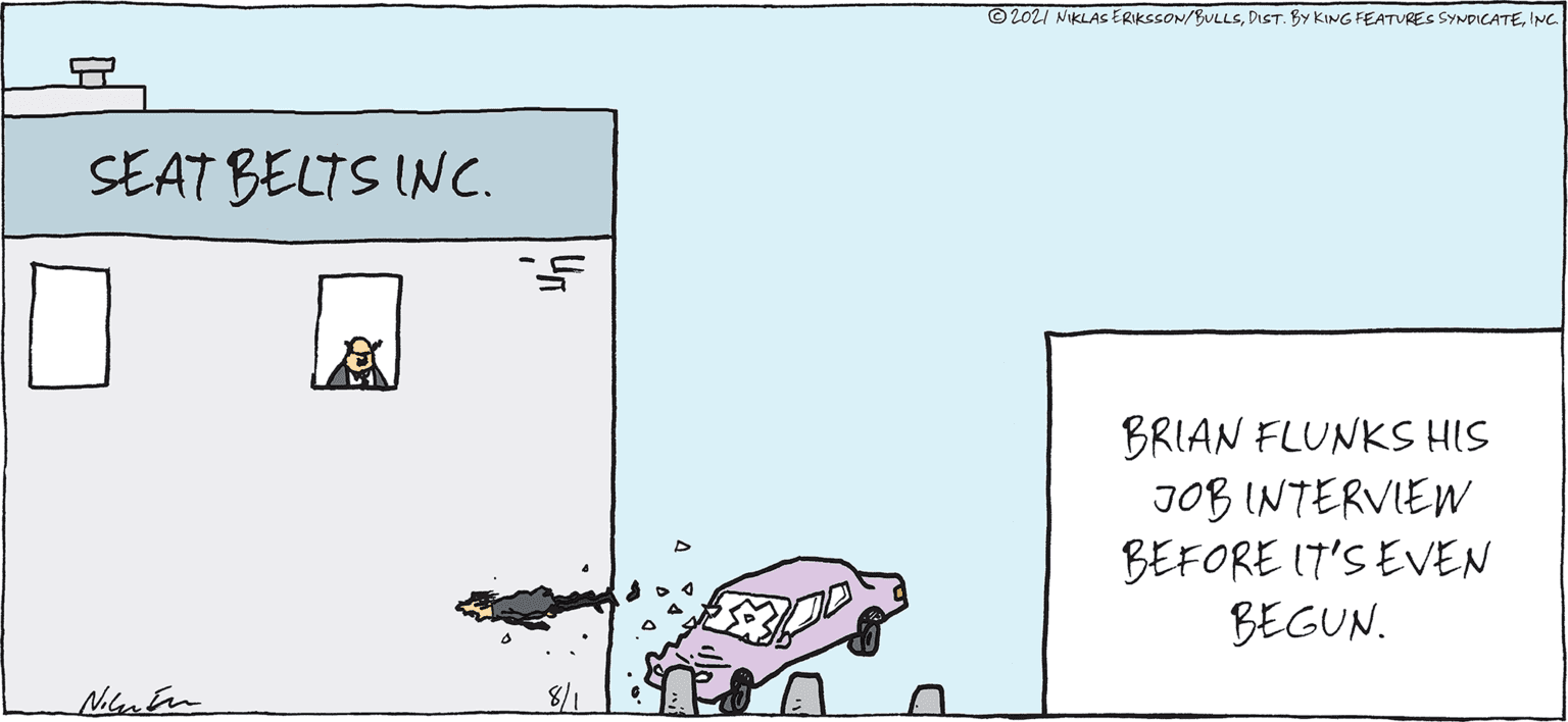 Number Faces (1) OCR: © 2021 NIKLAS ERIKSSON/BULLSINC. SEAT BELTS INC. BRIAN FLUNKS HIS JOB INTERVIEW BEFORE IT'S EVEN BEGUN. © 2021 NIKLAS ERIKSSON/BULLSDIST. BY KING FEATURES SYNDICATEINC. SEAT BELTS INC. BRIAN FLUNKS HIS JOB INTERVIEW BEFORE IT'S EVEN BEGUN.