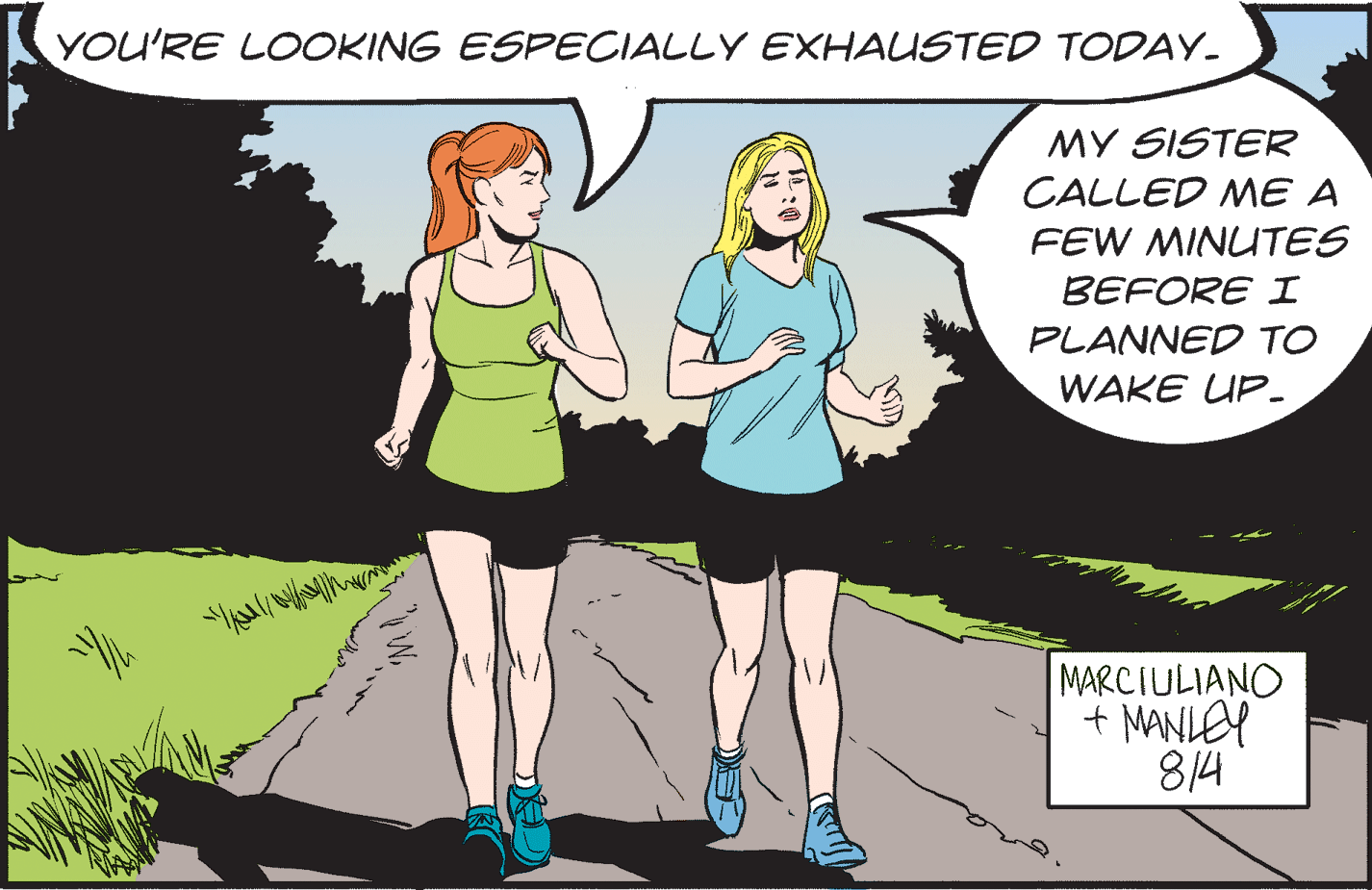 Line OCR: YOU'RE LOOKING ESPECIALLY EXHAUSTED TODAY. MY SISTER CALLED ME A FEW MINUTES BEFORE I PLANNED TO WAKE UP- MARCIULIANO + MANLEY 814 YOU'RE LOOKING ESPECIALLY EXHAUSTED TODAY. MY SISTER CALLED ME A FEW MINUTES BEFORE I PLANNED TO WAKE UP- MARCIULIANO + MANLEY 814