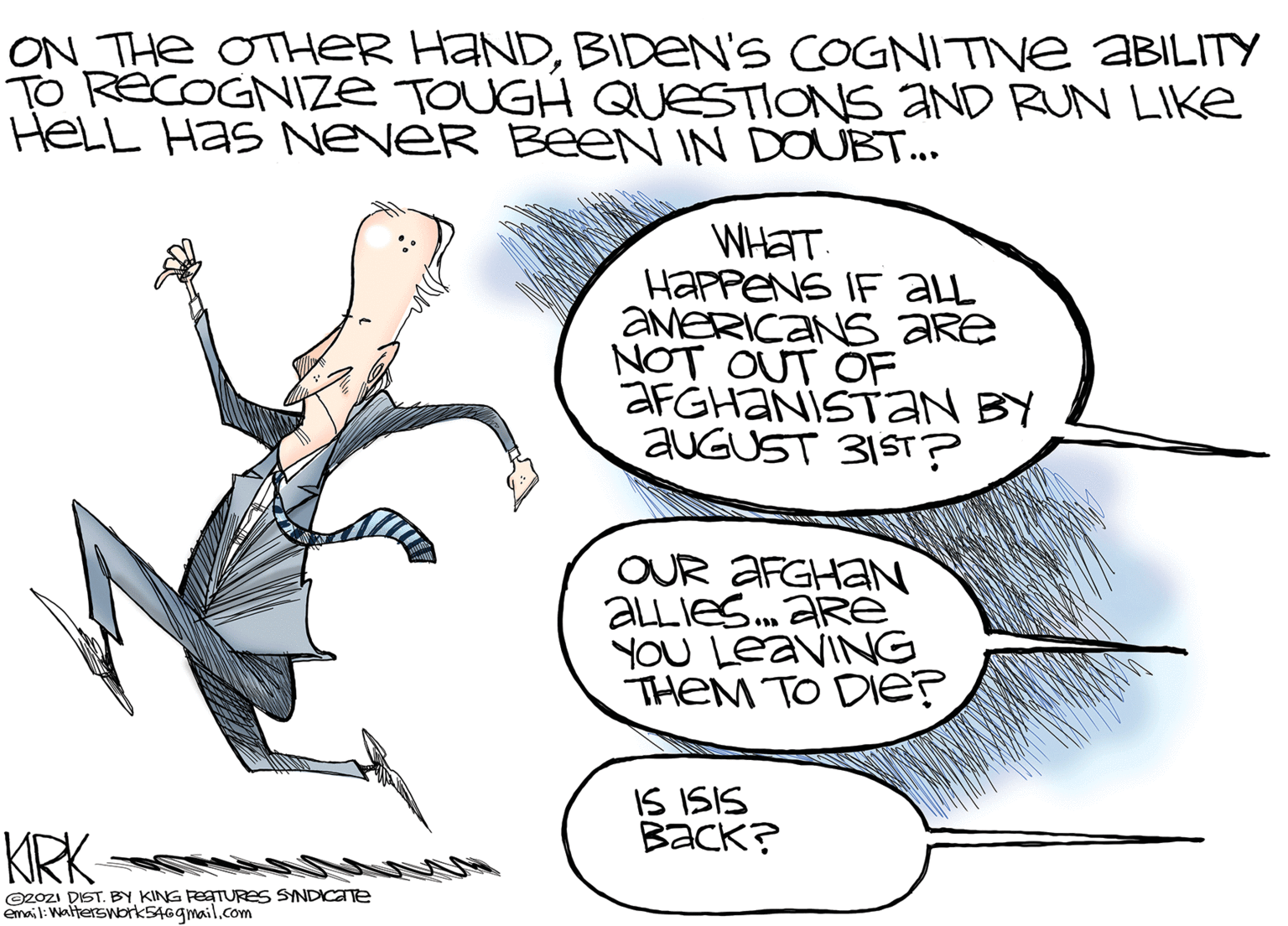 Parallel OCR: ON THe OTHER HANDBIDEN'S COGNITIVE ABILITY TO RECOGNIIZE TOUGH QUESTIONS 2AND RUN LIKE HelL Has NEveR BeeN IN DOUBT... WHAT. HAPPENS IF aLL AMERICANS ARe NOT OUT OF AFGHANISTAN BY AUGUST 31ST? OUR AFGHAN ALLIES. ARE YOU LEAVING THEM TO DIe? IS ISIS ????? KRK 2OzI DIST. BY KING FESTURES SYNDICATE emai l: Walterswork546gmail.com ON THe OTHER HANDBIDEN'S COGNITIVE ABILITY TO RECOGNIIZE TOUGH QUESTIONS 2AND RUN LIKE HelL Has NEveR BeeN IN DOUBT... WHAT. HAPPENS IF aLL AMERICANS ARe NOT OUT OF AFGHANISTAN BY AUGUST 31ST? OUR AFGHAN ALLIES. ARE YOU LEAVING THEM TO DIe? IS ISIS ????? KRK 2OzI DIST. BY KING FESTURES SYNDICATE emai l: Walterswork546gmail.com