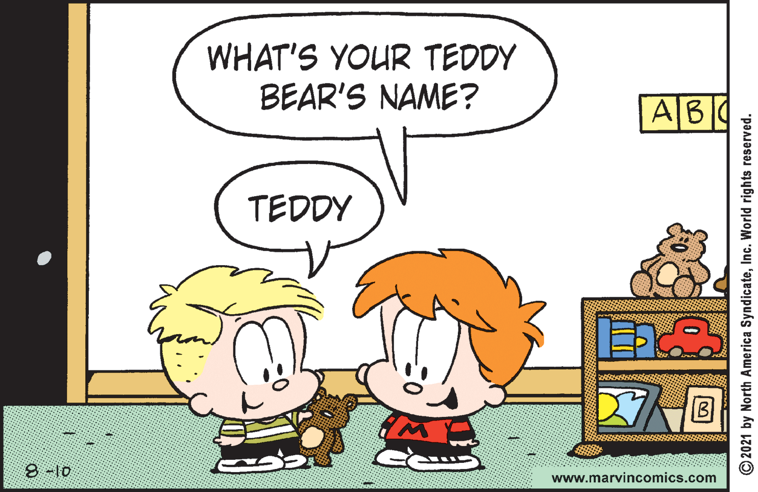 Rectangle OCR: WHAT'S YOUR TEDDY BEAR'S NAME? AB TEDDY 8-10 www.marvincomics.com © 2021 by North America SyndicateInc. World rights reserved. WHAT'S YOUR TEDDY BEAR'S NAME? AB TEDDY 8-10 www.marvincomics.com © 2021 by North America SyndicateInc. World rights reserved.