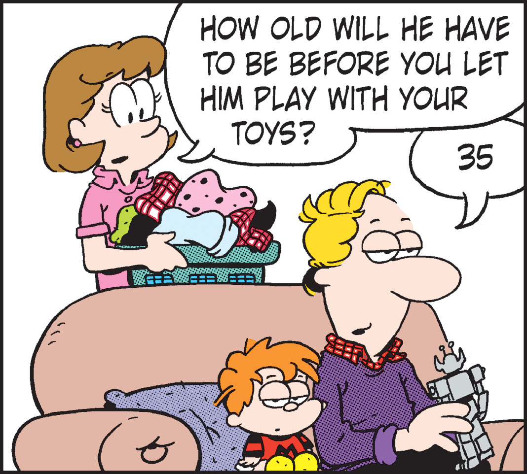 Organism OCR: HOW OLD WILL HE HAVE TO BE BEFORE YOU LET HIM PLAY WITH YOUR TOYS? 35 HOW OLD WILL HE HAVE TO BE BEFORE YOU LET HIM PLAY WITH YOUR TOYS? 35