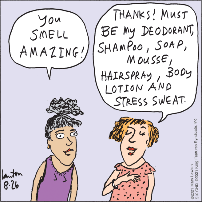 Vertebrate OCR: you SMELL AMAZING! THANKS! MUST BE My DEODORANTBODY LOTION AND STRESS SWEAT. laiton 8.26 SIX CHIX 62021 King Features Syndicate you SMELL AMAZING! THANKS! MUST BE My DEODORANTSHA MPOOBODY LOTION AND STRESS SWEAT. laiton 8.26 SIX CHIX 62021 King Features Syndicate