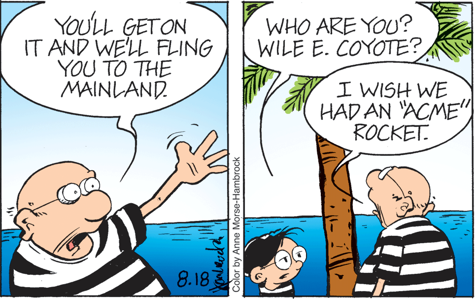Interaction OCR: YOULL GETON IT AND WE'LL FLING YOU TO THE MAINLAND. WHO ARE YOU? WILE E. COYOTE? I WISH WE HAD AN 'ACME" ROCKET. 8.18 G Color by Anne Morse-Hambrock YOULL GETON IT AND WE'LL FLING YOU TO THE MAINLAND. WHO ARE YOU? WILE E. COYOTE? I WISH WE HAD AN 'ACME" ROCKET. 8.18 G Color by Anne Morse-Hambrock