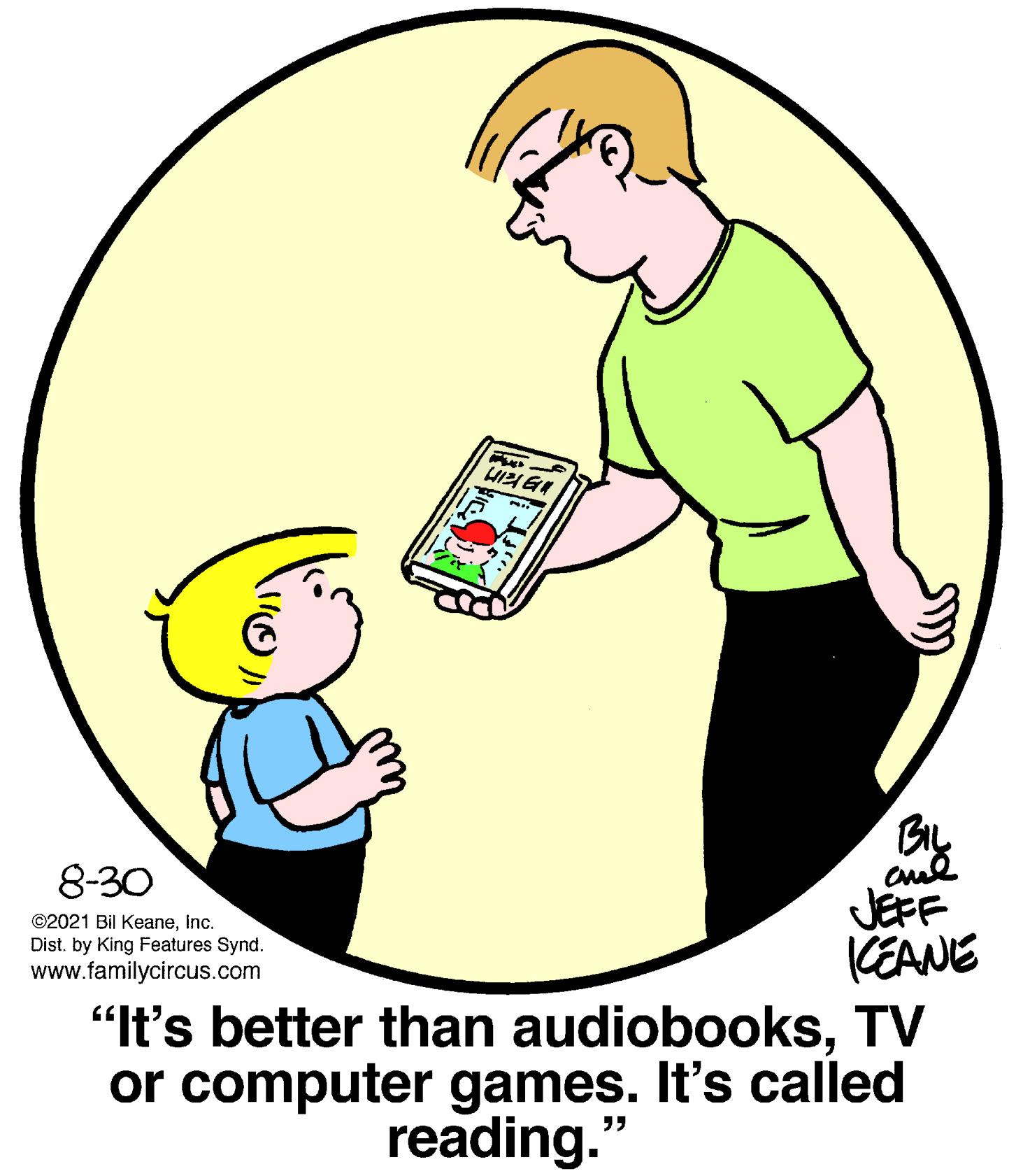 Finger OCR: 8-30 JEFF KEANE "It's better than audiobooksTV or computer games. It's called ©2021 Bil KeaneInc. Dist. by King Features Synd. www.familycircus.com reading." 8-30 JEFF KEANE "It's better than audiobooksTV or computer games. It's called ©2021 Bil KeaneInc. Dist. by King Features Synd. www.familycircus.com reading."