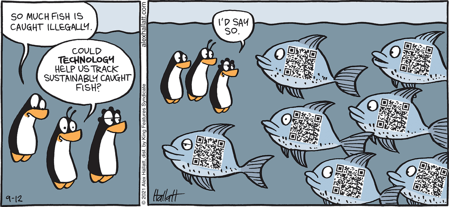 Font OCR: ARGTIC GRAE SO MUCH FISH IS CAUGHT ILLEGALLY. I'D SAY So. ?? COULD TECHNOLOGY HELP US TRACK SUSTAINABLY CAUGHT FISH? ??? Hadlatt BY ALEX HALLATT 9-12 2021 Alex Hallatdist. by King Features Syndicat ARGTIC GRAE SO MUCH FISH IS CAUGHT ILLEGALLY. I'D SAY So. ? ? COULD TECHNOLOGY HELP US TRACK SUSTAINABLY CAUGHT FISH? ? ? ? Hadlatt BY ALEX HALLATT 9-12 2021 Alex Hallatdist. by King Features Syndicat