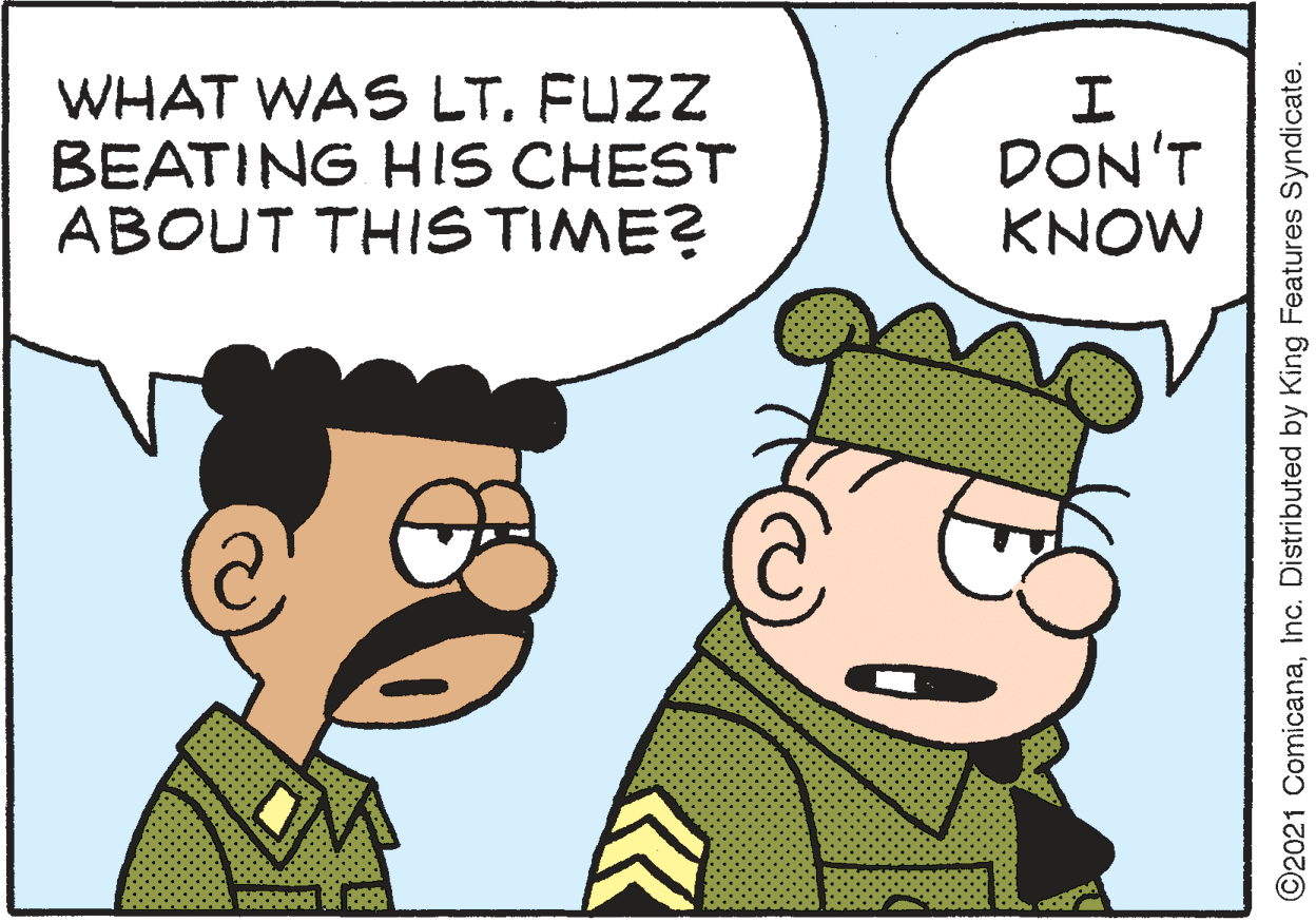 Interaction OCR: WHAT WAS LT. FUZZ BEATING HIS CHEST ABOUT THIS TIME? DON'T KNOW ©2021 ComicanaInc. Distributed by King Features Syndicate. WHAT WAS LT. FUZZ BEATING HIS CHEST ABOUT THIS TIME? DON'T KNOW ©2021 ComicanaInc. Distributed by King Features Syndicate.