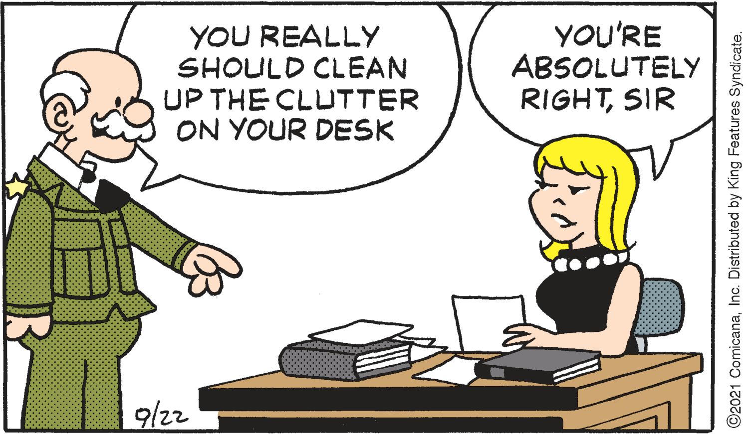 Conversation OCR: YOU REALLY SHOULD CLEAN UP THE CLUTTER ON YOUR DESK YOU'RE ABSOLUTELY RIGHTSIR 9/22 ©2021 ComicanaInc. Distributed by King Features Syndicate. YOU REALLY SHOULD CLEAN UP THE CLUTTER ON YOUR DESK YOU'RE ABSOLUTELY RIGHTSIR 9/22 ©2021 ComicanaInc. Distributed by King Features Syndicate.