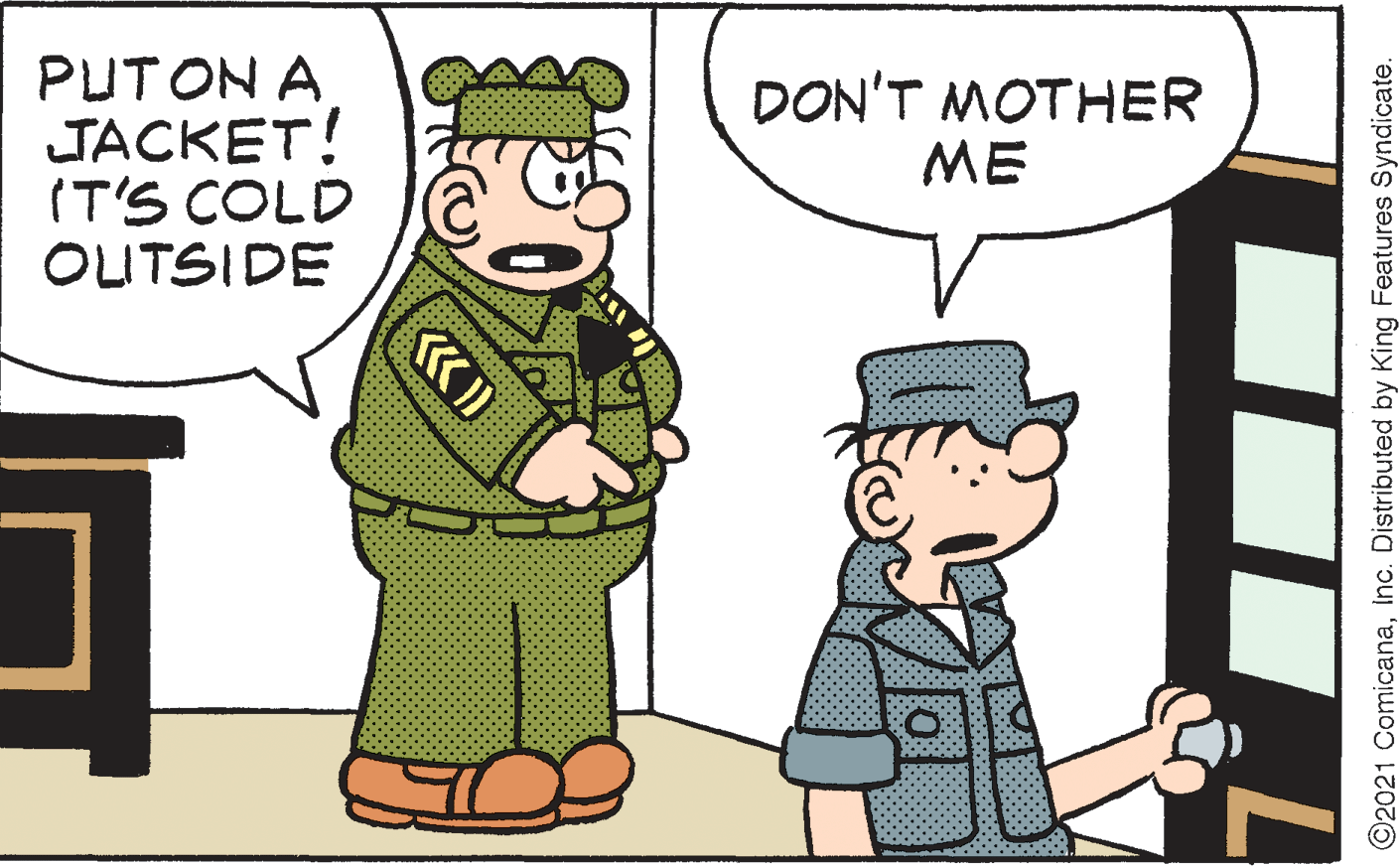 Mode of transport OCR: PUTON A JACKET! (T'S COLD OUTSIDE DON'T MOTHER ME 7. O2021 ComicanaInc. Distributed by King Features Syndicate. PUTON A JACKET! (T'S COLD OUTSIDE DON'T MOTHER ME 7. O2021 ComicanaInc. Distributed by King Features Syndicate.