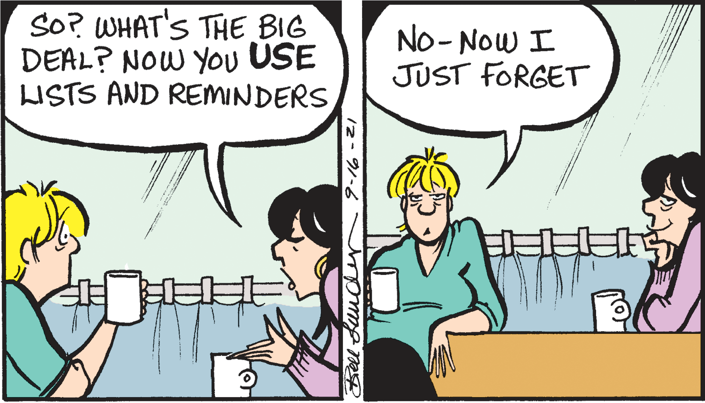 Finger OCR: SO? WHAT'S THE BIG DEAL? NOW You USE LISTS AND REMINDERS No- Now I JUST FORGET Bell Luuder 16 SO? WHAT'S THE BIG DEAL? NOW You USE LISTS AND REMINDERS No- Now I JUST FORGET Bell Luuder 16