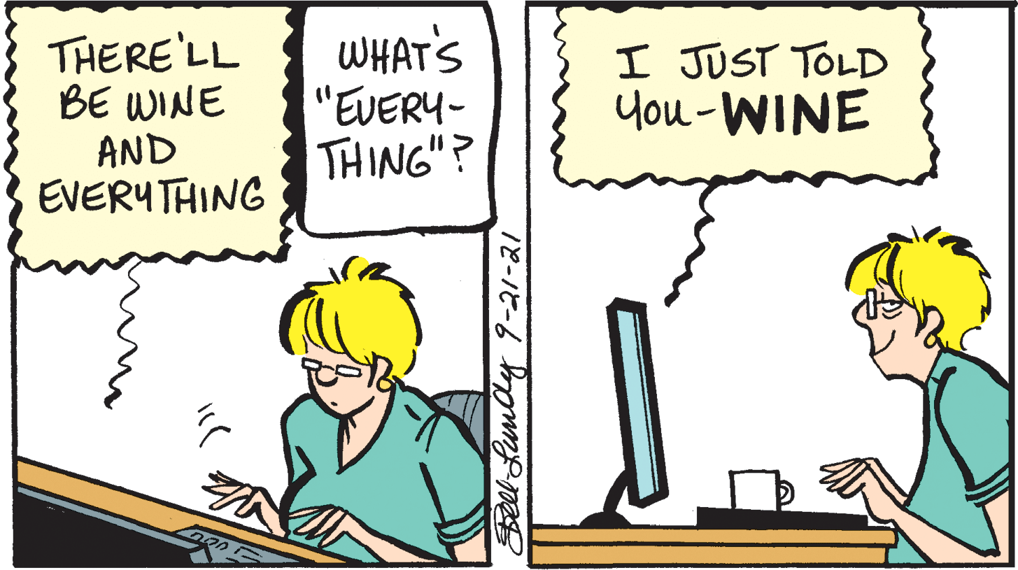 Font OCR: THERE'LL BE WINE AND EVERYTHING WHAT'S "EVERY- THING"? I JUST TOLD You-WINE Belel LunAy 9-21-21 THERE'LL BE WINE AND EVERYTHING WHAT'S "EVERY- THING"? I JUST TOLD You-WINE Belel LunAy 9-21-21