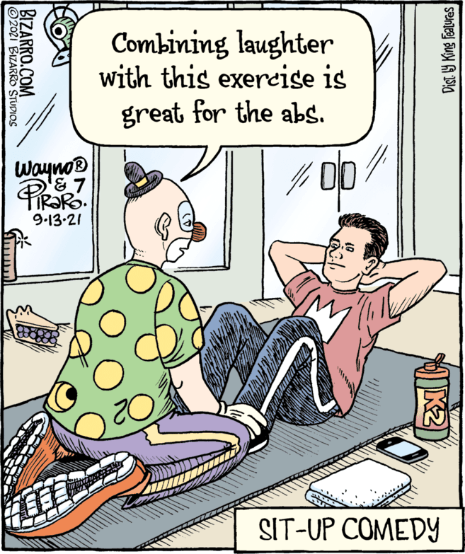 Illustration OCR: Combining laughter with this exereise is great for the abs. wayno® 9.13-21 SIT-UP COMEDY Dist Y King Features BIZARRO.COM 2021 BIZARRO STUDIOS Combining laughter with this exereise is great for the abs. wayno® 9.13-21 SIT-UP COMEDY Dist Y King Features BIZARRO.COM 2021 BIZARRO STUDIOS