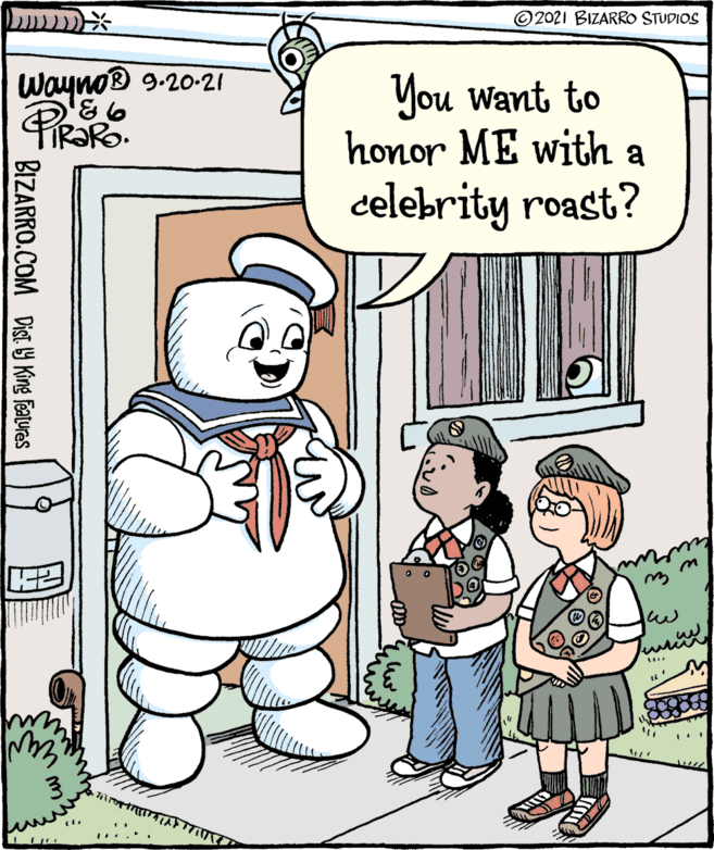 Mammal OCR: ©2021 BIZARRO STUDIOS wayno® 9.20-21 You Want to honor ME with a celebrity roast? 3. BIZARRO.COM Dist 9 King Featuras ©2021 BIZARRO STUDIOS wayno® 9.20-21 You Want to honor ME with a celebrity roast? 3. BIZARRO.COM Dist 9 King Featuras