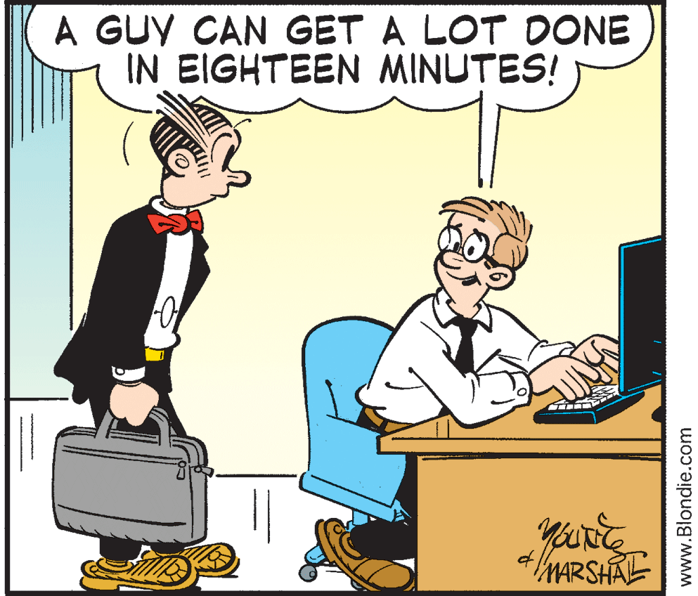Conversation OCR: A GUY CAN GET A LOT DONE IN EIGHTEEN MINUTES! MARSHAL www.Blondie.com A GUY CAN GET A LOT DONE IN EIGHTEEN MINUTES! MARSHAL www.Blondie.com