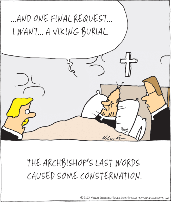 Adaptation OCR: .AND ONE FINAL REQUEST.. I WAN... A VIKING BURIAL. 9/2 THE ARCHBISHOP'S LAST WORDS CAUSED SOME CONSTERNATION. © 202I NIKLAS ERIKSSON/BULLSINC. .AND ONE FINAL REQUEST.. I WAN... A VIKING BURIAL. 9/2 THE ARCHBISHOP'S LAST WORDS CAUSED SOME CONSTERNATION. © 202I NIKLAS ERIKSSON/BULLSDIST. BY KING FEATURES SYNDICATE