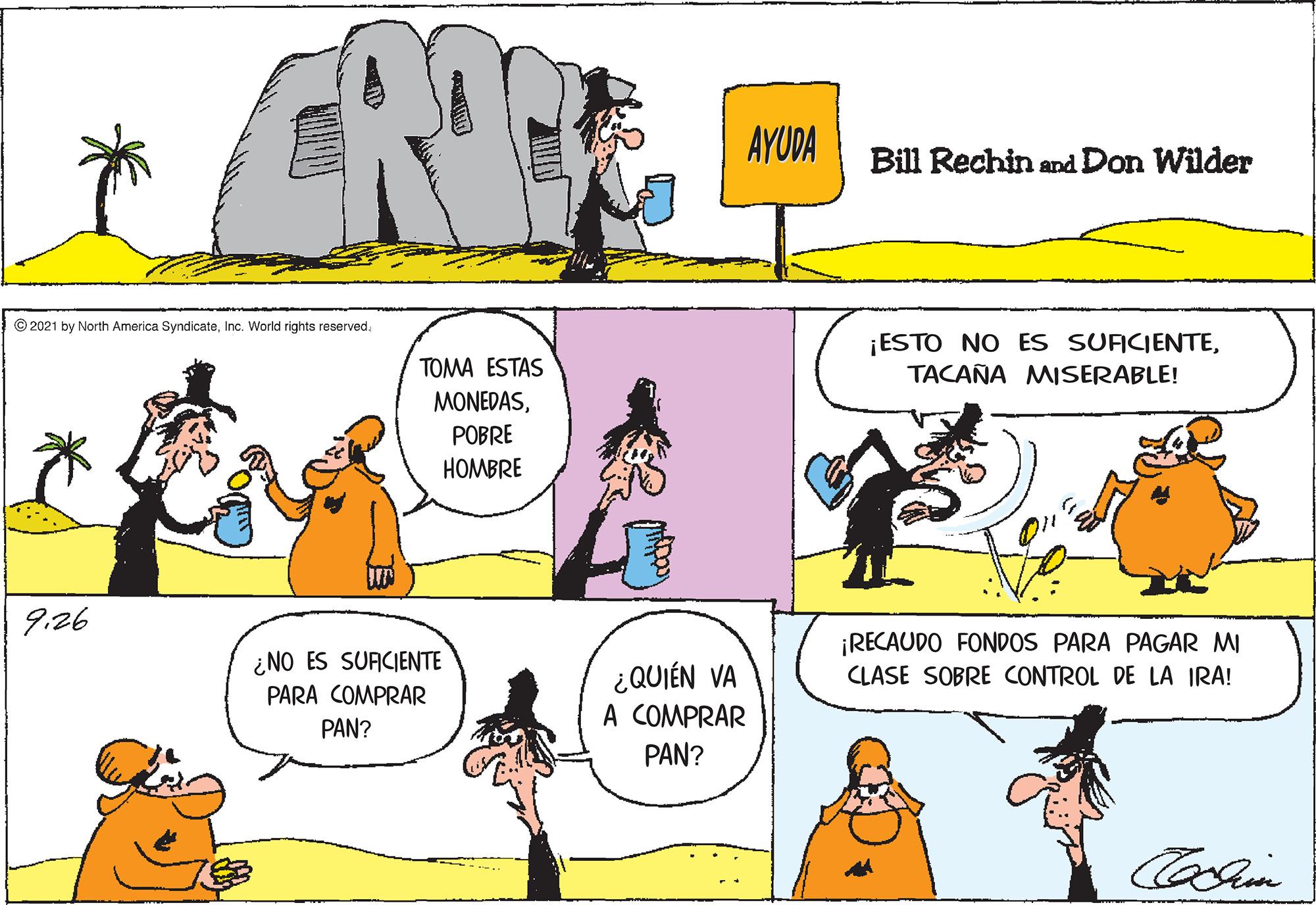 Rectangle OCR: AYUDA Bill Rechin and Don Wilder © 2021 by North America SyndicateInc. World rights reserved. ¡ESTO NO ES SUACIENTETACAÑA MISERABLE! TOMA ESTAS MONEDASPOBRE HOMBRE 9.26 ¡RECAUDO FONDOS PARA PAGAR MI CLASE SOBRE CONTROL DE LA IRA! ¿NO ES SUACIENTE ¿QUIÉN VA A COMPRAR PARA COMPRAR PAN? PAN? AYUDA Bill Rechin and Don Wilder © 2021 by North America SyndicateInc. World rights reserved. ¡ESTO NO ES SUACIENTETACAÑA MISERABLE! TOMA ESTAS MONEDASPOBRE HOMBRE 9.26 ¡RECAUDO FONDOS PARA PAGAR MI CLASE SOBRE CONTROL DE LA IRA! ¿NO ES SUACIENTE ¿QUIÉN VA A COMPRAR PARA COMPRAR PAN? PAN?