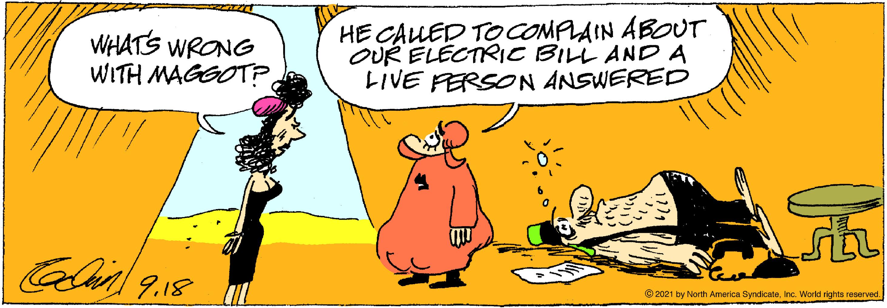 Line OCR: WHATS WRONG WITH MAGGOT?HE CALED TOCOMPLAIN ABOUT OUR ELECTRIC BILL ANDA LIVE FERSON ANSWERED l 9.18 © 2021 by North America SyndicateInc. World rights reserved. WHATS WRONG WITH MAGGOT?HE CALED TOCOMPLAIN ABOUT OUR ELECTRIC BILL ANDA LIVE FERSON ANSWERED l 9.18 © 2021 by North America SyndicateInc. World rights reserved.