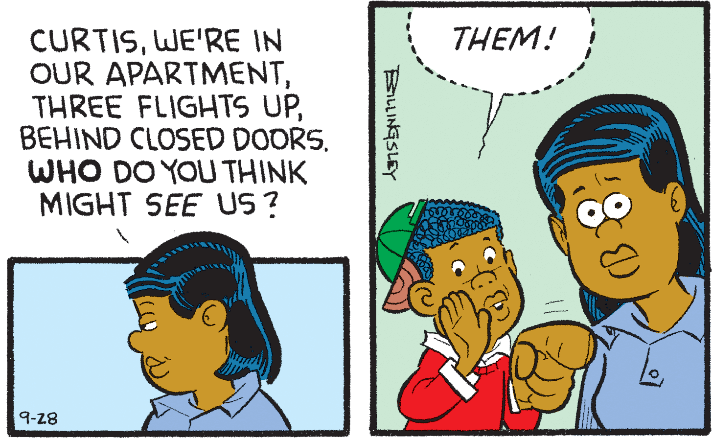 Font OCR: CURTISWE'RE IN OUR APARTMENTBEHIND CLOSED DOORS. WHO DO YOU THINK MIGHT SEE US ? THEM! 9-28 BLLINGSLEY CURTISWE'RE IN OUR APARTMENTTHREE FLIGHTS UPBEHIND CLOSED DOORS. WHO DO YOU THINK MIGHT SEE US ? THEM! 9-28 BLLINGSLEY