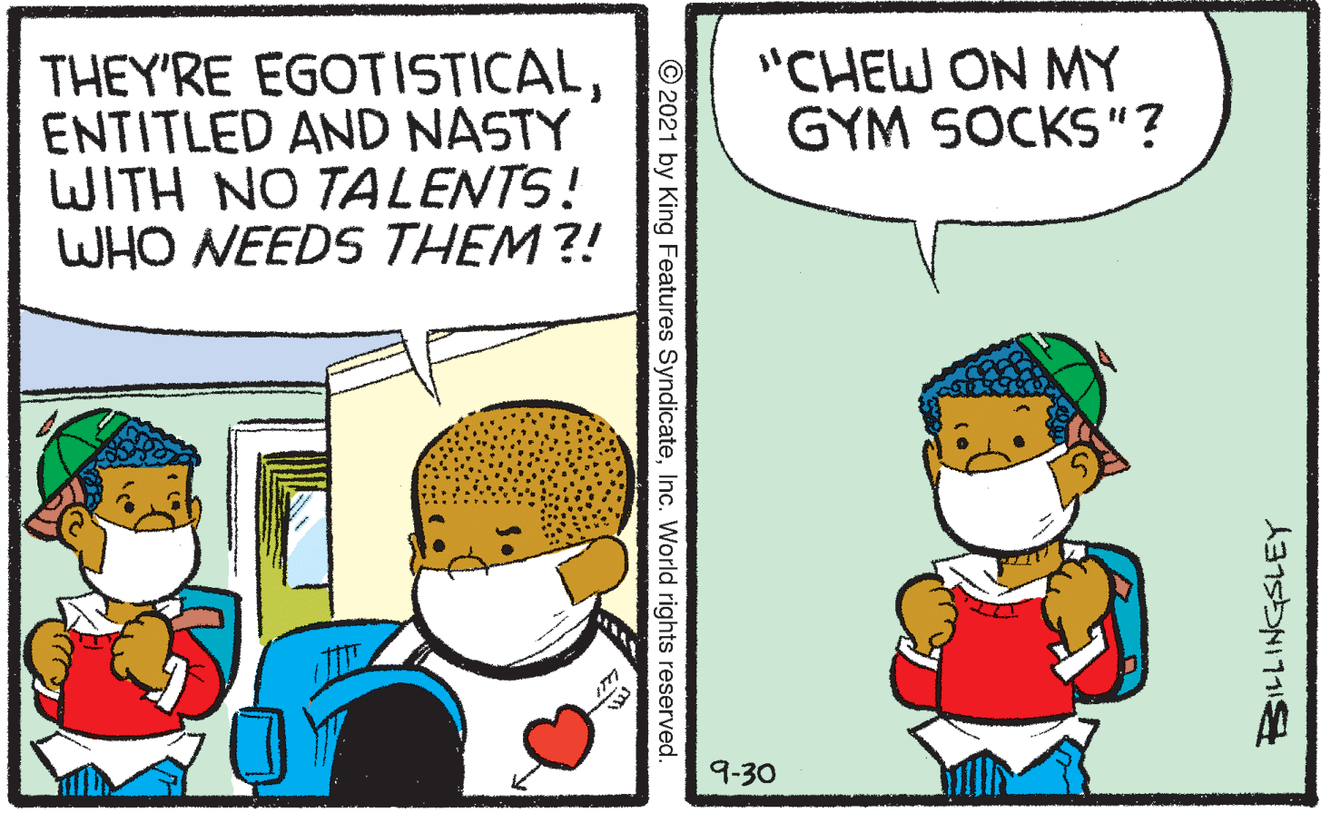 Parallel OCR: "CHEW ON MY GYM SOCKS"? THEY'RE EGOTISTICALENTITLED AND NASTY WITH NO TALENTS! WHO NEEDS THEM ?! 9-30 ©2021 by King Features SyndicateInc. World rights reserved. "CHEW ON MY GYM SOCKS"? THEY'RE EGOTISTICALENTITLED AND NASTY WITH NO TALENTS! WHO NEEDS THEM ?! 9-30 ©2021 by King Features SyndicateInc. World rights reserved.