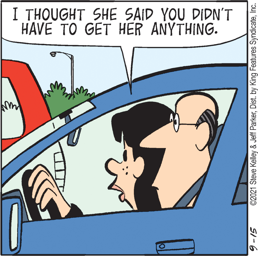 Illustration OCR: I THOUGHT SHE SAID YOU DIDN'T HAVE TO GET HER ANYTHING. ©2021 Steve Kelley & Jeff ParkerInc. SI-6 I THOUGHT SHE SAID YOU DIDN'T HAVE TO GET HER ANYTHING. ©2021 Steve Kelley & Jeff ParkerDist. by King Features SyndicateInc. SI-6