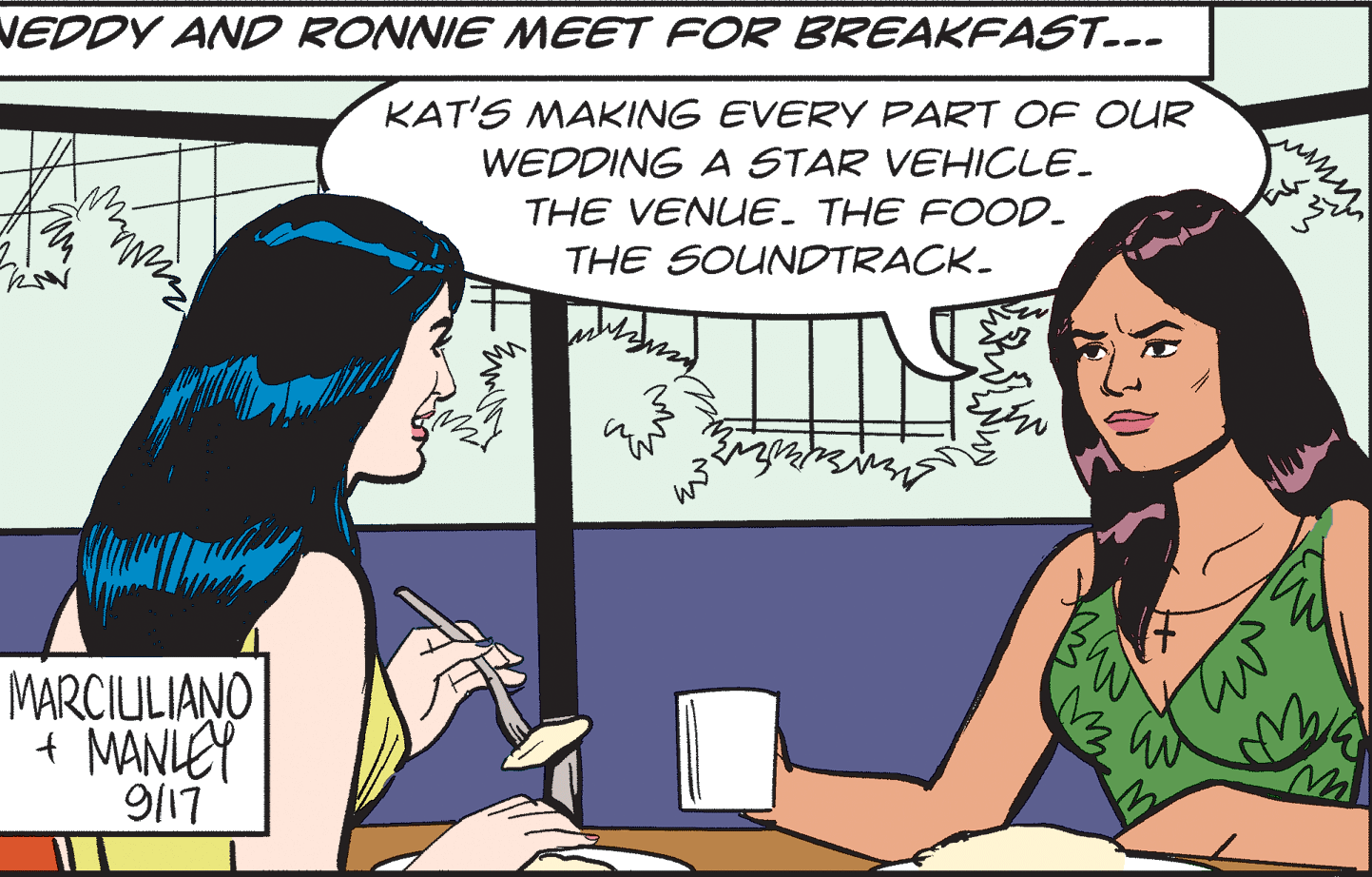 Organism OCR: NEDDY AND RONNIE MEET FOR BREAKFAST..- KAT'S MAKING EVERY PART OF OUR WEDDING A STAR VEHICLE- THE VENUE. THE FOOD- THE SOUNDTRACK- MARCIULIANO + MANLEY 9/17 NEDDY AND RONNIE MEET FOR BREAKFAST..- KAT'S MAKING EVERY PART OF OUR WEDDING A STAR VEHICLE- THE VENUE. THE FOOD- THE SOUNDTRACK- MARCIULIANO + MANLEY 9/17