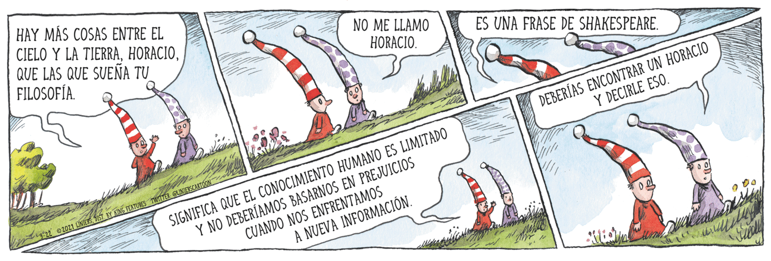 Slope OCR: HAY MÁS COSAS ENTRE EL CIELO Y LA TIERRAQUE LAS QUE SUEÑA TU FILOSOFÍA. NO ME LLAMO HORACIO. ES UNA FRASE DE SHAKESPEARE. DEBERÍAS ENCONTRAR UN HORACIO Y DECIRLE ESO. SIGNIFICA QUE EL CONOCIMIENTO HUMANO ES LIMITADO Y NO DEBERÍAMOS BASARNOS EN PREJUICIOS CUANDO NOS ENFRENTAMOS A NUEVA INFORMACIÓN. 21 02021 INIESIST BY KNG FEATURES TWITTER QUNIESCASTON HAY MÁS COSAS ENTRE EL CIELO Y LA TIERRAQUE LAS QUE SUEÑA TU FILOSOFÍA. NO ME LLAMO HORACIO. ES UNA FRASE DE SHAKESPEARE. DEBERÍAS ENCONTRAR UN HORACIO Y DECIRLE ESO. SIGNIFICA QUE EL CONOCIMIENTO HUMANO ES LIMITADO Y NO DEBERÍAMOS BASARNOS EN PREJUICIOS CUANDO NOS ENFRENTAMOS A NUEVA INFORMACIÓN. 21 02021 INIESIST BY KNG FEATURES TWITTER QUNIESCASTON
