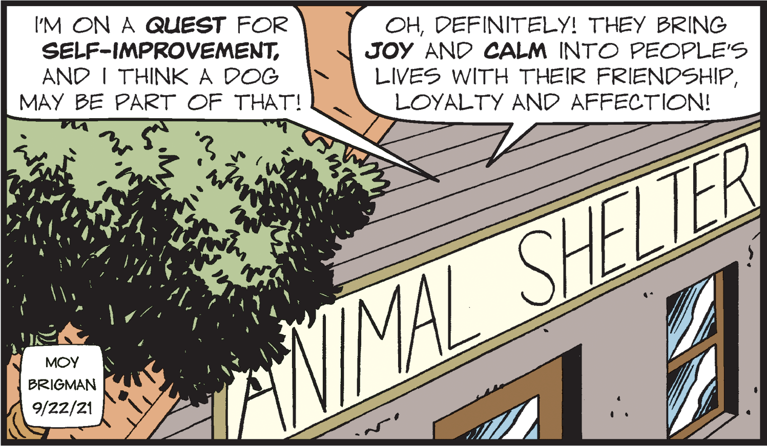 Design OCR: I'M ON A QUEST FOR SELF-IMPROVEMENTAND I THINK A DOG MAY BE PART OF THAT! OHDEFINITELY! THEY BRING JOY AND CALM INTO PEOPLE'S LIVES WITH THEIR FRIENDSHIPLOYALTY AND AFFECTION! ?OY AVIMAL SHELIER BRIGMAN 9/22/21 I'M ON A QUEST FOR SELF-IMPROVEMENTAND I THINK A DOG MAY BE PART OF THAT! OHDEFINITELY! THEY BRING JOY AND CALM INTO PEOPLE'S LIVES WITH THEIR FRIENDSHIPLOYALTY AND AFFECTION! ?OY AVIMAL SHELIER BRIGMAN 9/22/21
