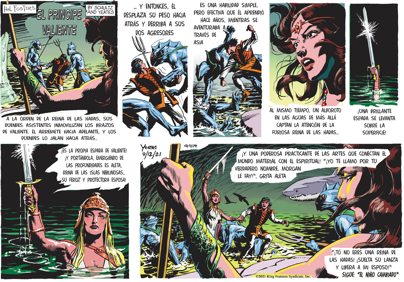 Comics OCR: - Y ENTONCESÉL DESPLAZA SU PESO HACIA ATRÁS Y DERRIBA A SUS DOS AGRESORES ES UNA HABILIDAD SIMPLEPERO EFECTIVA QUE ÉL APRENDIÓ HACE AÑOSMIENTRAS SE AVENTURABA A TRAVÉS DE HAL FOSTER'S EL PRINCIPE BY SCHULTZ AND YEATES VALIENTE ASJA A LA ORDEN DE LA REINA DE LAS HADASSUS DUENDES ASISTENTES INMOVILIZAN LOS BRAZOS DE VALIENTE. ÉL ARREMETE HACIA ADELANTEY LOS DUENDES LO JALAN HACIA ATRÁS. AL MISMO TIEMPOUN ALBOROTO EN LAS AGUAS DE MÁS ALLÁ CAPTAN LA ATENCIÓN DE LA ¡UNA BRILLANTE ESPADA SE LEVANTA SOBRE LA FURIOSA REINA DE LAS HADAS. SUPERACIE! YeaTeS 4414 ES LA PROPIA ESPADA DE VALJENTE! ¡Y PORTÁNDOLAEMERGIENDO DE ¡Y UNA PODEROSA PRACTICANTE DE LAS ARTES QUE CONECTAN EL MUNDO MATERIAL CON EL ESPIRITUAL! ";YO TE LLAMO POR TU VERDADERO NOMBREMORGAN 12/21/6 LAS PROFUNDIDADES ES ALETAREINA DE LAS ISLAS NEBLINOSAS. LE FAY!"GRITA ALETA SU FEROZ Y PROTECTORA ESPOSA! "TÚ NO ERES UNA REINA DE LAS HADAS! SUELTA SU LANZA Y LIBERA A MI ESPOSO!" SIGUE: "EL NINO CAMBIADO" 02021 King Features SyndicateInc. - Y ENTONCESÉL DESPLAZA SU PESO HACIA ATRÁS Y DERRIBA A SUS DOS AGRESORES ES UNA HABILIDAD SIMPLEPERO EFECTIVA QUE ÉL APRENDIÓ HACE AÑOSMIENTRAS SE AVENTURABA A TRAVÉS DE HAL FOSTER'S EL PRINCIPE BY SCHULTZ AND YEATES VALIENTE ASJA A LA ORDEN DE LA REINA DE LAS HADASSUS DUENDES ASISTENTES INMOVILIZAN LOS BRAZOS DE VALIENTE. ÉL ARREMETE HACIA ADELANTEY LOS DUENDES LO JALAN HACIA ATRÁS. AL MISMO TIEMPOUN ALBOROTO EN LAS AGUAS DE MÁS ALLÁ CAPTAN LA ATENCIÓN DE LA ¡UNA BRILLANTE ESPADA SE LEVANTA SOBRE LA FURIOSA REINA DE LAS HADAS. SUPERACIE! YeaTeS 4414 ES LA PROPIA ESPADA DE VALJENTE! ¡Y PORTÁNDOLAEMERGIENDO DE ¡Y UNA PODEROSA PRACTICANTE DE LAS ARTES QUE CONECTAN EL MUNDO MATERIAL CON EL ESPIRITUAL! ";YO TE LLAMO POR TU VERDADERO NOMBREMORGAN 12/21/6 LAS PROFUNDIDADES ES ALETAREINA DE LAS ISLAS NEBLINOSAS. LE FAY!"GRITA ALETA SU FEROZ Y PROTECTORA ESPOSA! "TÚ NO ERES UNA REINA DE LAS HADAS! SUELTA SU LANZA Y LIBERA A MI ESPOSO!" SIGUE: "EL NINO CAMBIADO" 02021 King Features Syndicate
