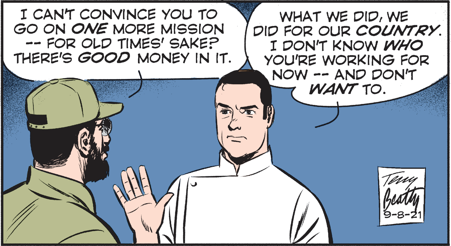 Organism OCR: I CANT CONVINCE YOU TO GO ON ONE MORE MISSION FOR OLD TIMES' SAKE? THERE'S GOOD MONEY IN IT. WHAT WE DIDWE DID FOR OUR COUNTRY. I DON'T KNOW WHO YOU'RE WORKING FOR NOW AND DON'T WANT TO. Try burty 9-8-21 I CANT CONVINCE YOU TO GO ON ONE MORE MISSION FOR OLD TIMES' SAKE? THERE'S GOOD MONEY IN IT. WHAT WE DIDWE DID FOR OUR COUNTRY. I DON'T KNOW WHO YOU'RE WORKING FOR NOW AND DON'T WANT TO. Try burty 9-8-21