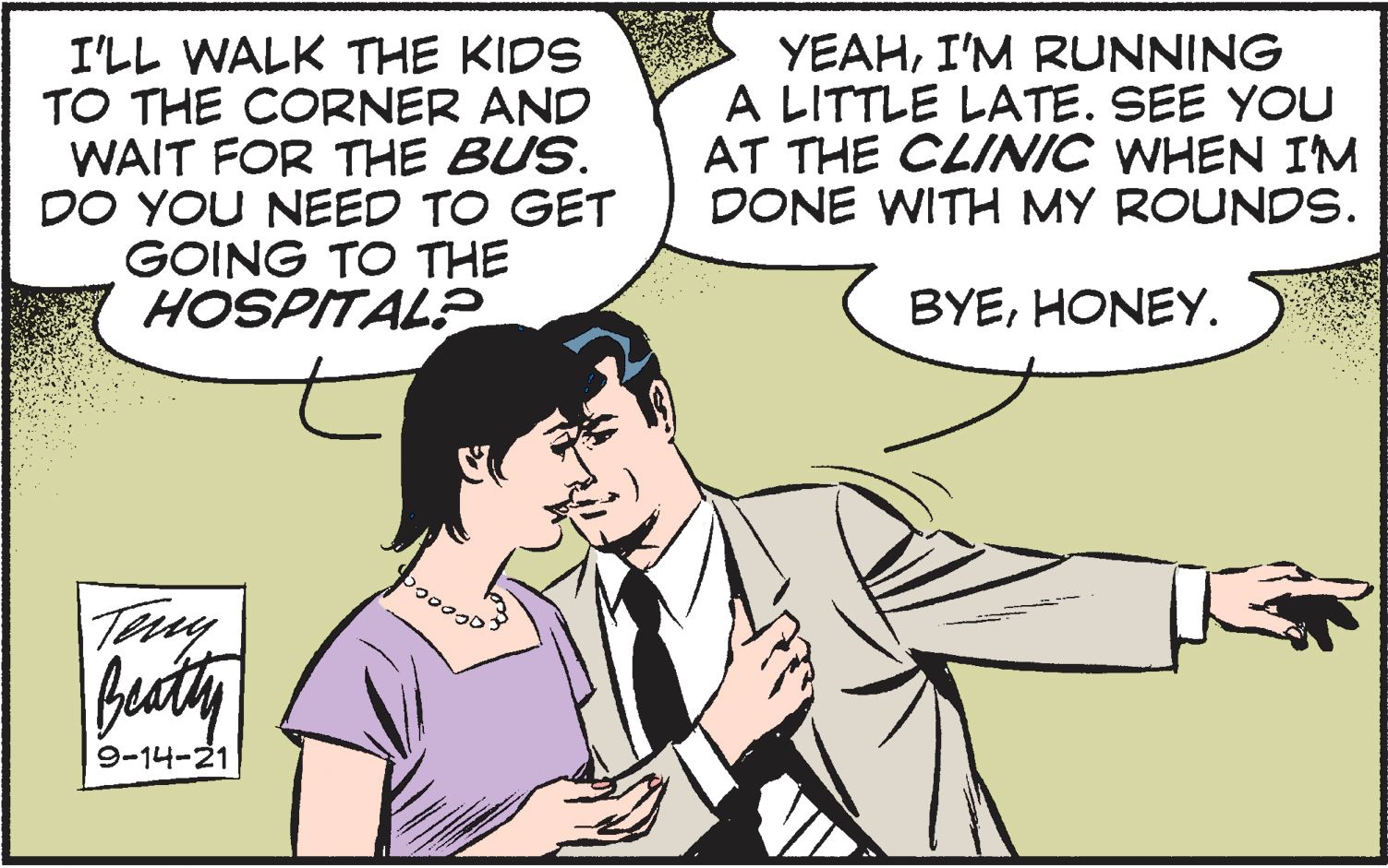 Mammal OCR: I'LL WALK THE KIDS TO THE CORNER AND WAIT FOR THE BUS. DO YOU NEED TO GET GOING TO THE HOSPITAL? YEAHI'M RUNNING A LITTLE LATE. SEE YOU AT THE CLINIC WHEN IM DONE WITH MY ROUNDS. BYEHONEY. Tey buaty 9-14-21 I'LL WALK THE KIDS TO THE CORNER AND WAIT FOR THE BUS. DO YOU NEED TO GET GOING TO THE HOSPITAL? YEAHI'M RUNNING A LITTLE LATE. SEE YOU AT THE CLINIC WHEN IM DONE WITH MY ROUNDS. BYEHONEY. Tey buaty 9-14-21