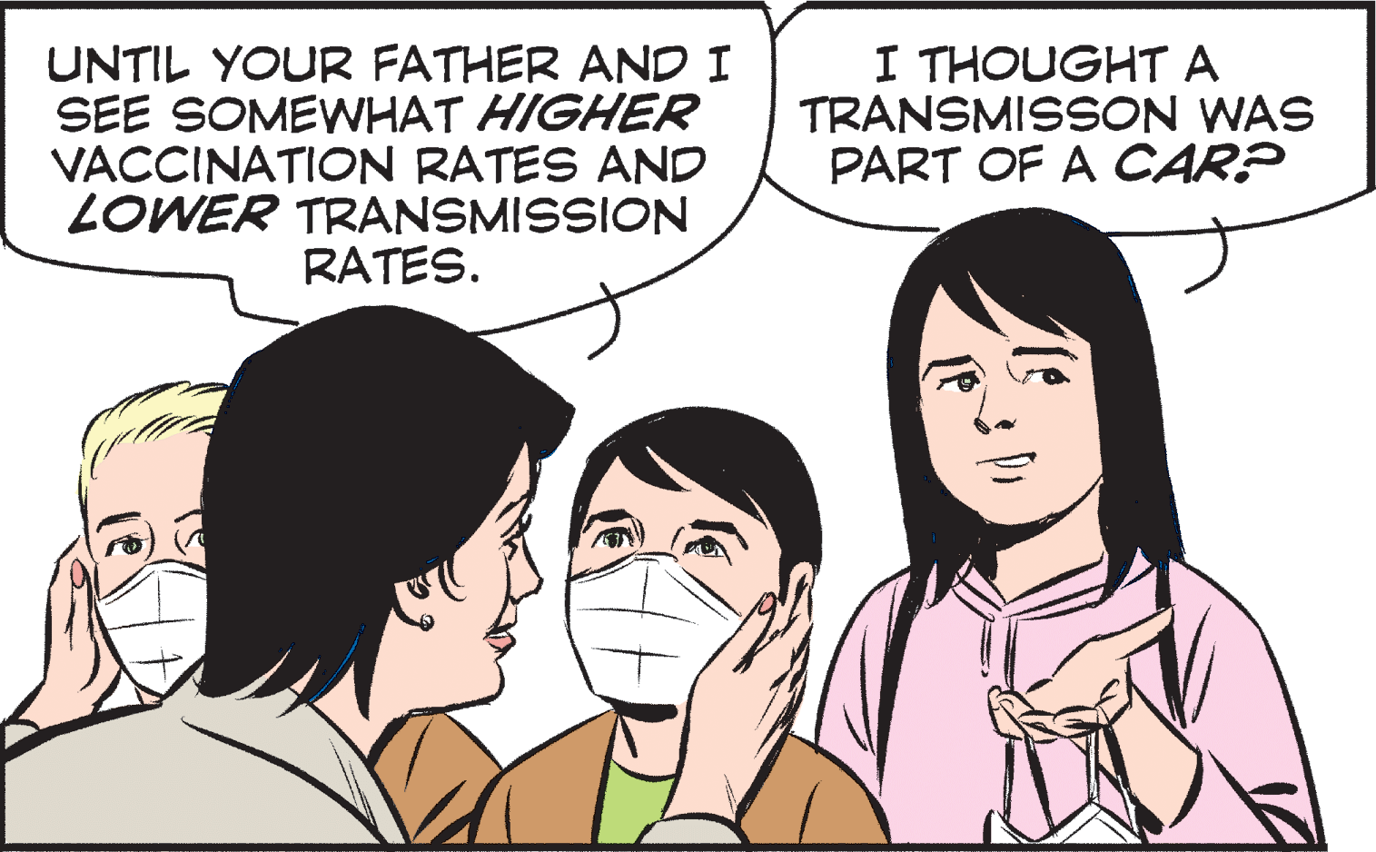 Human OCR: UNTIL YOUR FATHER AND I SEE SOMEWHAT HIGHER VACCINATION RATES AND LOWER TRANSMISSION RATES. I THOUGHT A TRANSMISSON WAS PART OF A CAR? UNTIL YOUR FATHER AND I SEE SOMEWHAT HIGHER VACCINATION RATES AND LOWER TRANSMISSION RATES. I THOUGHT A TRANSMISSON WAS PART OF A CAR?