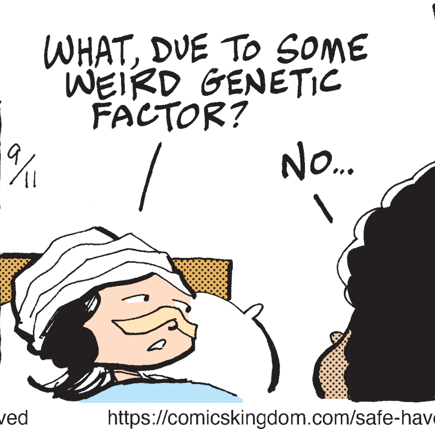 People OCR: WHATDUE TO SOME WEIRD GENETIC FACTOR? No. 1ved https://comicskingdom.com/safe-have WHATDUE TO SOME WEIRD GENETIC FACTOR? No. 1ved https://comicskingdom.com/safe-have
