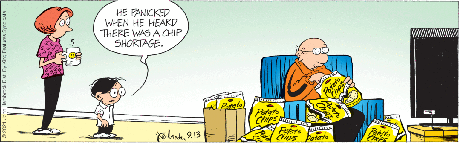 Drawing OCR: HE PANICKED WHEN HE HEARD THERE WAS A CHIP SHORTAGE. Potato Patato Chips Petato Chips Yolanda9.13 Pateto Chips botarto By King Features Syndicate HE PANICKED WHEN HE HEARD THERE WAS A CHIP SHORTAGE. Potato Patato Chips Petato Chips Yolanda9.13 Pateto Chips botarto By King Features Syndicate
