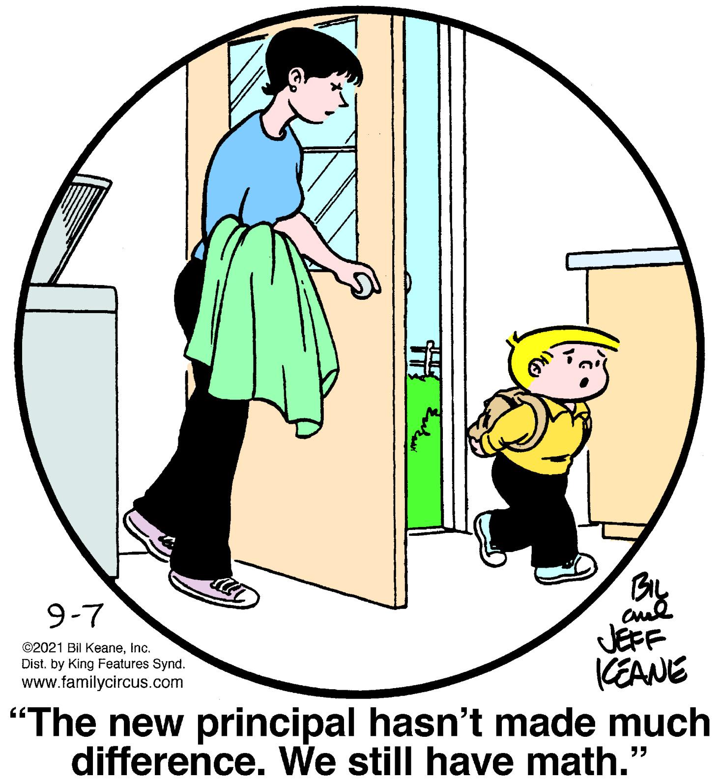 Drawing OCR: 9-7 JEFF KEANE "The new principal hasn't made much difference. We still have math." ©2021 Bil KeaneInc. Dist. by King Features Synd. www.familycircus.com 9-7 JEFF KEANE "The new principal hasn't made much difference. We still have math." ©2021 Bil KeaneInc. Dist. by King Features Synd. www.familycircus.com